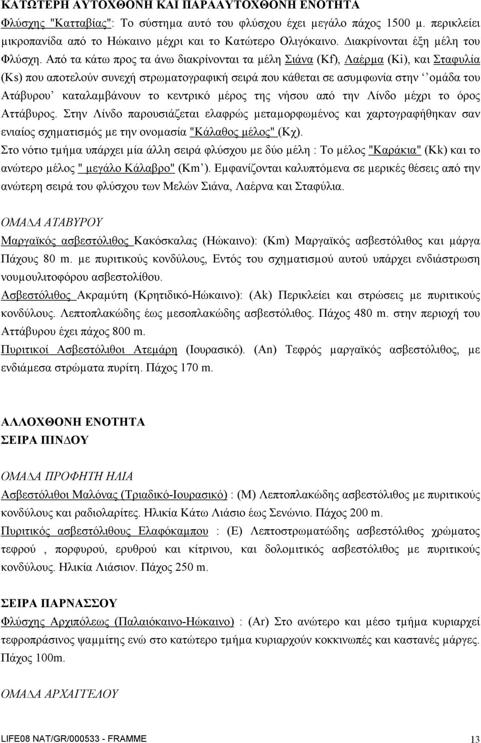 Από τα κάτω προς τα άνω διακρίνονται τα µέλη Σιάνα (Kf), Λαέρµα (Ki), και Σταφυλία (Ks) που αποτελούν συνεχή στρωµατογραφική σειρά που κάθεται σε ασυµφωνία στην οµάδα του Ατάβυρου καταλαµβάνουν το