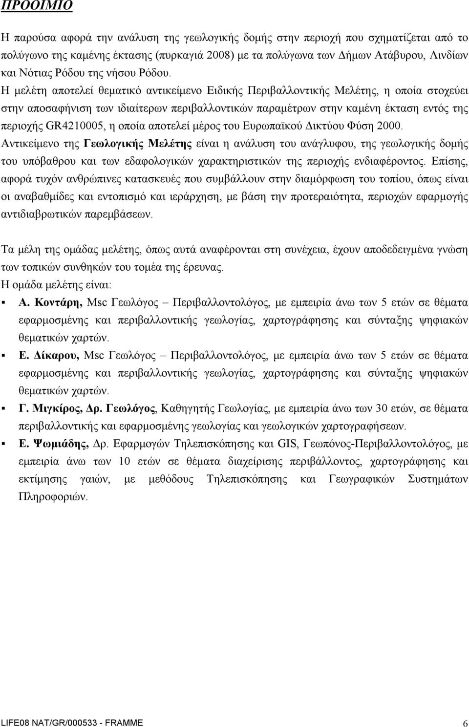 Η μελέτη αποτελεί θεματικό αντικείμενο Ειδικής Περιβαλλοντικής Μελέτης, η οποία στοχεύει στην αποσαφήνιση των ιδιαίτερων περιβαλλοντικών παραμέτρων στην καμένη έκταση εντός της περιοχής GR4210005, η