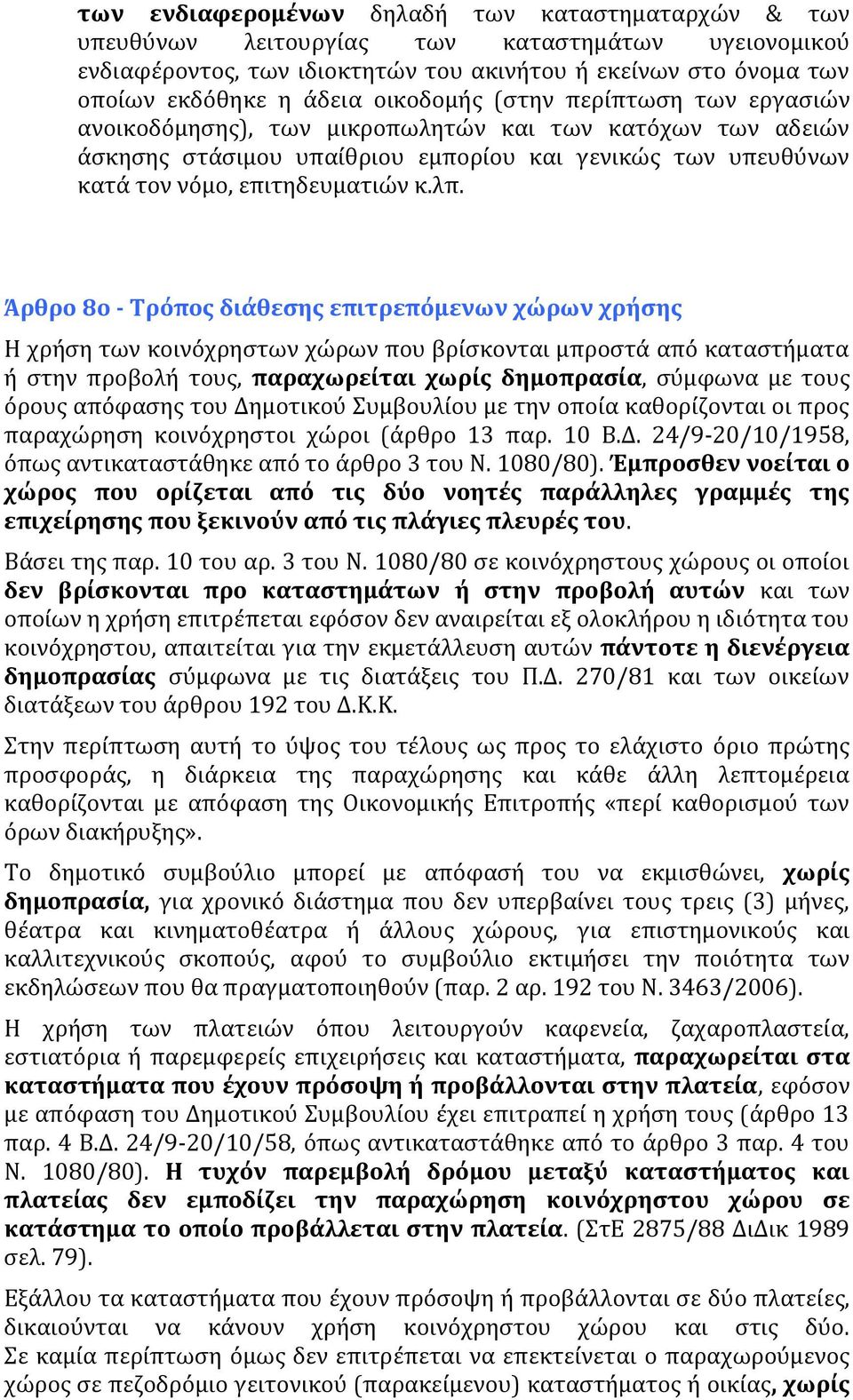 Άρθρο 8ο - Τρόπος διάθεσης επιτρεπόμενων χώρων χρήσης Η χρήση των κοινόχρηστων χώρων που βρίσκονται μπροστά από καταστήματα ή στην προβολή τους, παραχωρείται χωρίς δημοπρασία, σύμφωνα με τους όρους