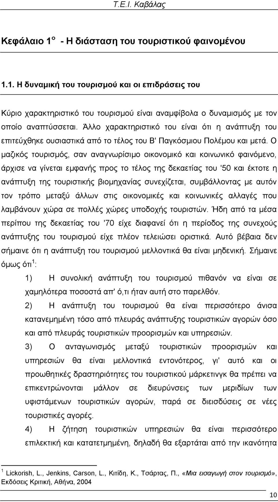 Ο μαζικός τουρισμός, σαν αναγνωρίσιμο οικονομικό και κοινωνικό φαινόμενο, άρχισε να γίνεται εμφανής προς το τέλος της δεκαετίας του '50 και έκτοτε η ανάπτυξη της τουριστικής βιομηχανίας συνεχίζεται,