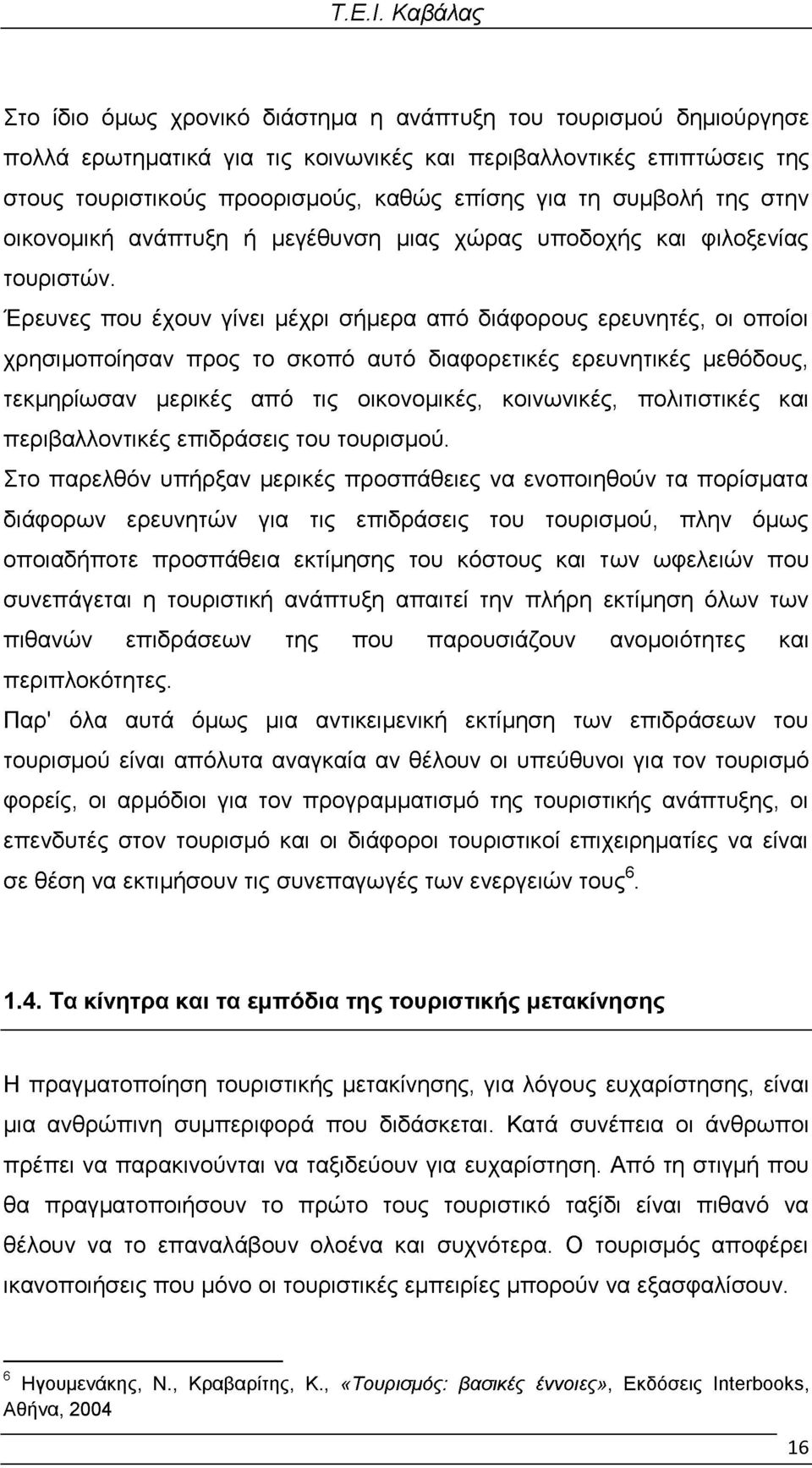 Έρευνες που έχουν γίνει μέχρι σήμερα από διάφορους ερευνητές, οι οποίοι χρησιμοποίησαν προς το σκοπό αυτό διαφορετικές ερευνητικές μεθόδους, τεκμηρίωσαν μερικές από τις οικονομικές, κοινωνικές,