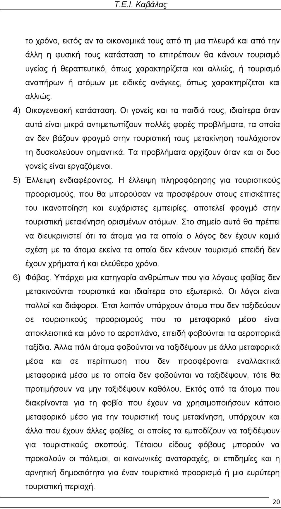 Οι γονείς και τα παιδιά τους, ιδιαίτερα όταν αυτά είναι μικρά αντιμετωπίζουν πολλές φορές προβλήματα, τα οποία αν δεν βάζουν φραγμό στην τουριστική τους μετακίνηση τουλάχιστον τη δυσκολεύουν