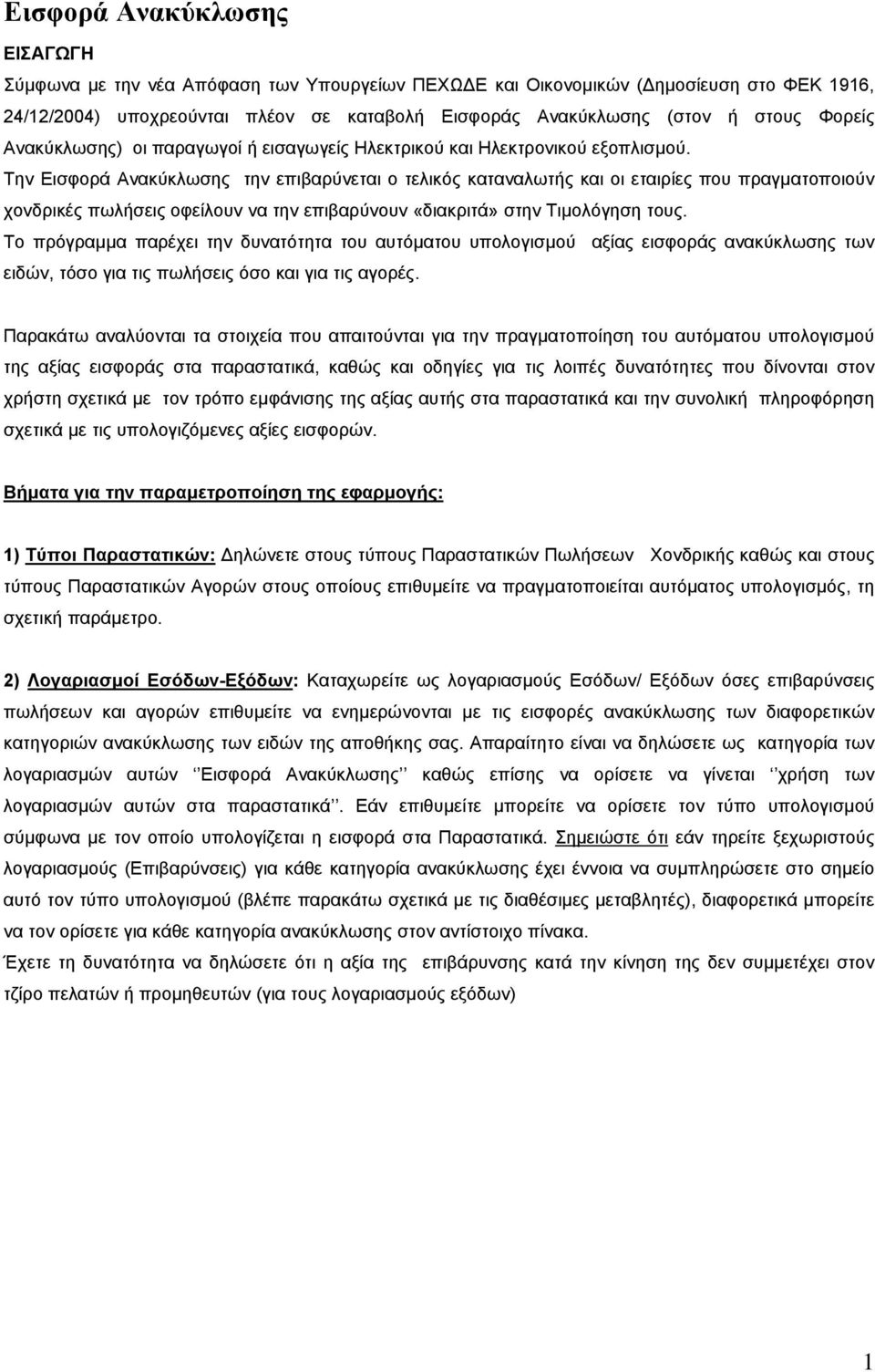 Την Εισφορά Ανακύκλωσης την επιβαρύνεται ο τελικός καταναλωτής και οι εταιρίες που πραγµατοποιούν χονδρικές πωλήσεις οφείλουν να την επιβαρύνουν «διακριτά» στην Τιµολόγηση τους.