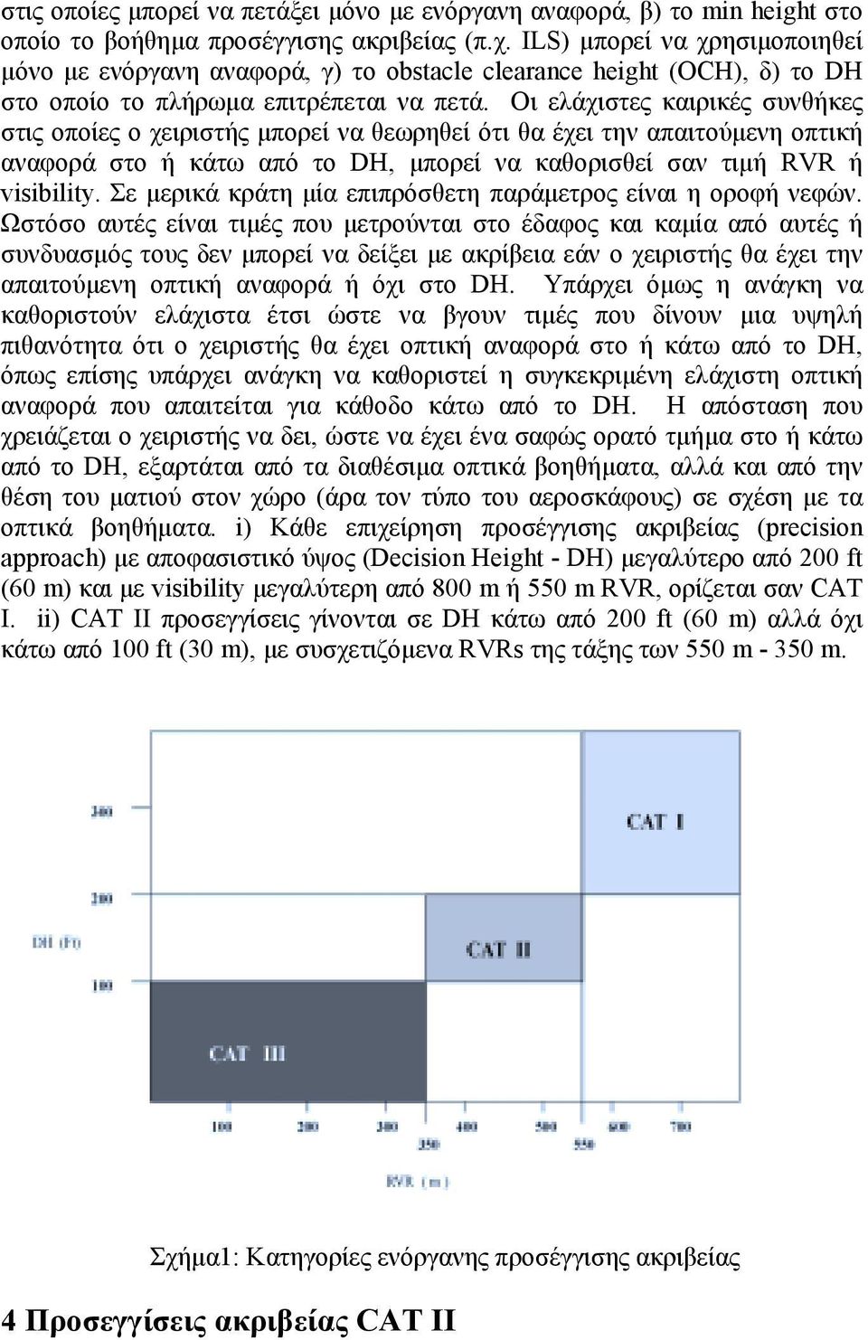 Οι ελάχιστες καιρικές συνθήκες στις οποίες ο χειριστής μπορεί να θεωρηθεί ότι θα έχει την απαιτούμενη οπτική αναφορά στο ή κάτω από το DH, μπορεί να καθορισθεί σαν τιμή RVR ή visibility.