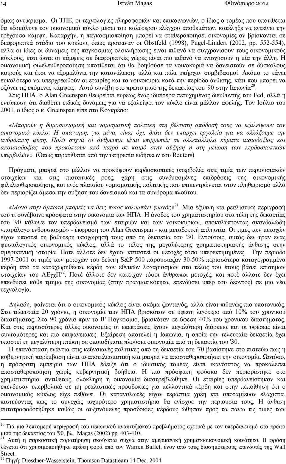 Καταρχήν, η παγκοσµιοποίηση µπορεί να σταθεροποιήσει οικονοµίες αν βρίσκονται σε διαφορετικά στάδια του κύκλου, όπως πρότειναν οι Obstfeld (1998), Pugel-Lindert (2002, pp.