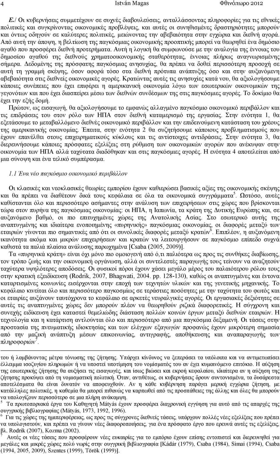 και όντως οδηγούν σε καλύτερες πολιτικές, µειώνοντας την αβεβαιότητα στην εγχώρια και διεθνή αγορά.