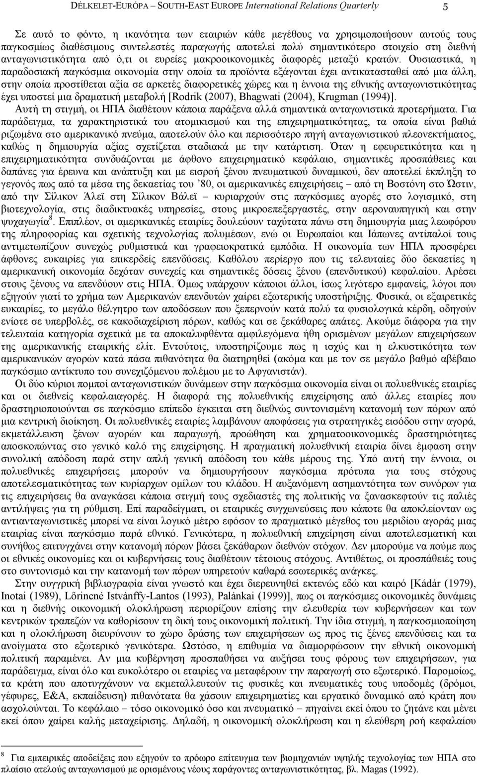 Ουσιαστικά, η παραδοσιακή παγκόσµια οικονοµία στην οποία τα προϊόντα εξάγονται έχει αντικατασταθεί από µια άλλη, στην οποία προστίθεται αξία σε αρκετές διαφορετικές χώρες και η έννοια της εθνικής