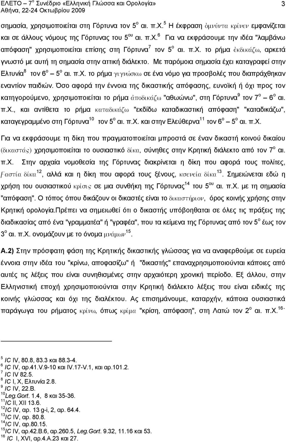 Όσο αφορά την έννοια της δικαστικής απόφασης, ευνοϊκή ή όχι προς τον κατηγορούμενο, χρησιμοποιείται το ρήμα ajpodikavzw "αθωώνω", στη Γόρτυνα 9 τον 7 ο 6 ο αι. π.χ., και αντίθετα το ρήμα katadikavzw "εκδίδω καταδικαστική απόφαση" "καταδικάζω", καταγεγραμμένο στη Γόρτυνα 10 τον 5 ο αι.