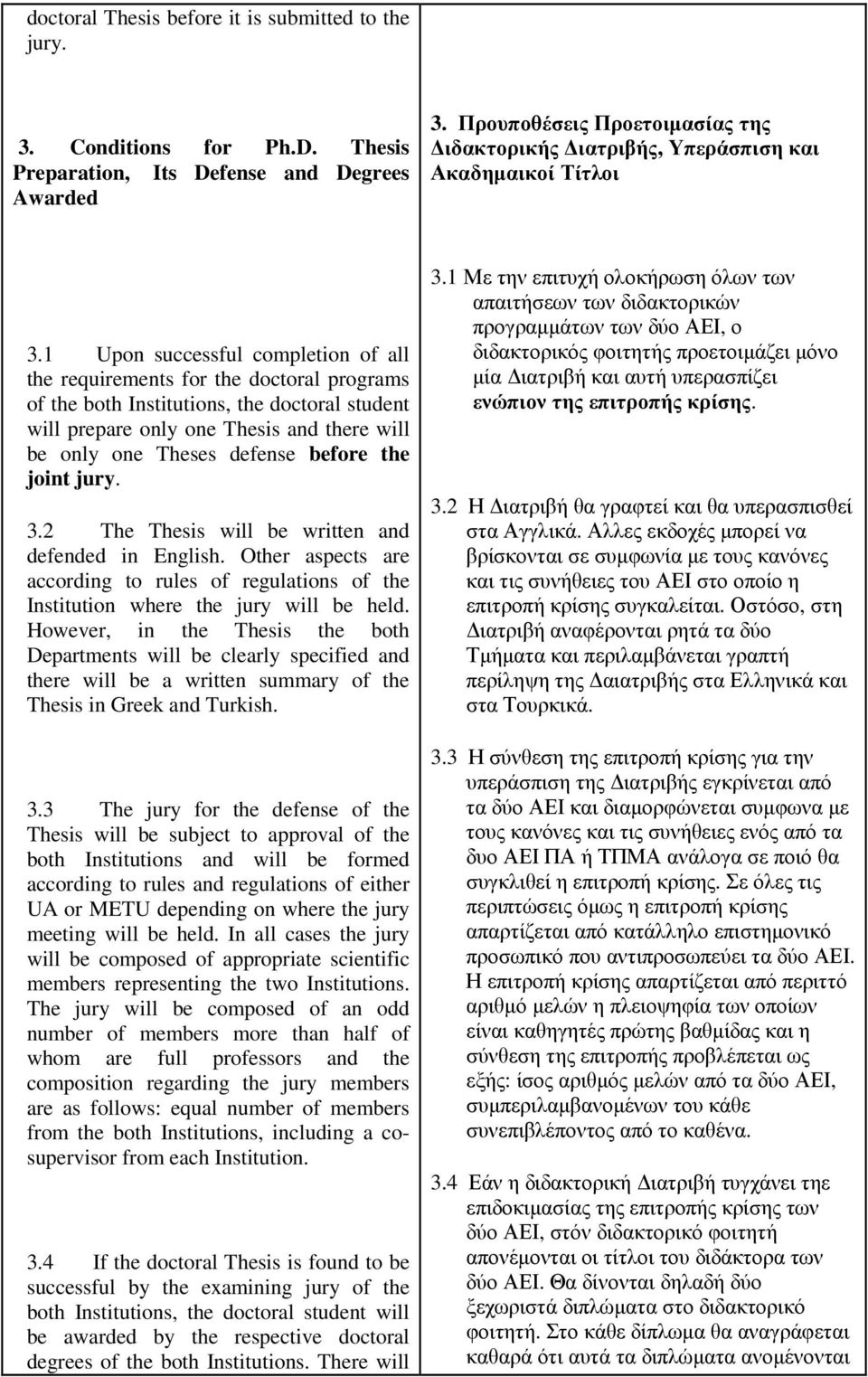 1 Upon successful completion of all the requirements for the doctoral programs of the both Institutions, the doctoral student will prepare only one Thesis and there will be only one Theses defense