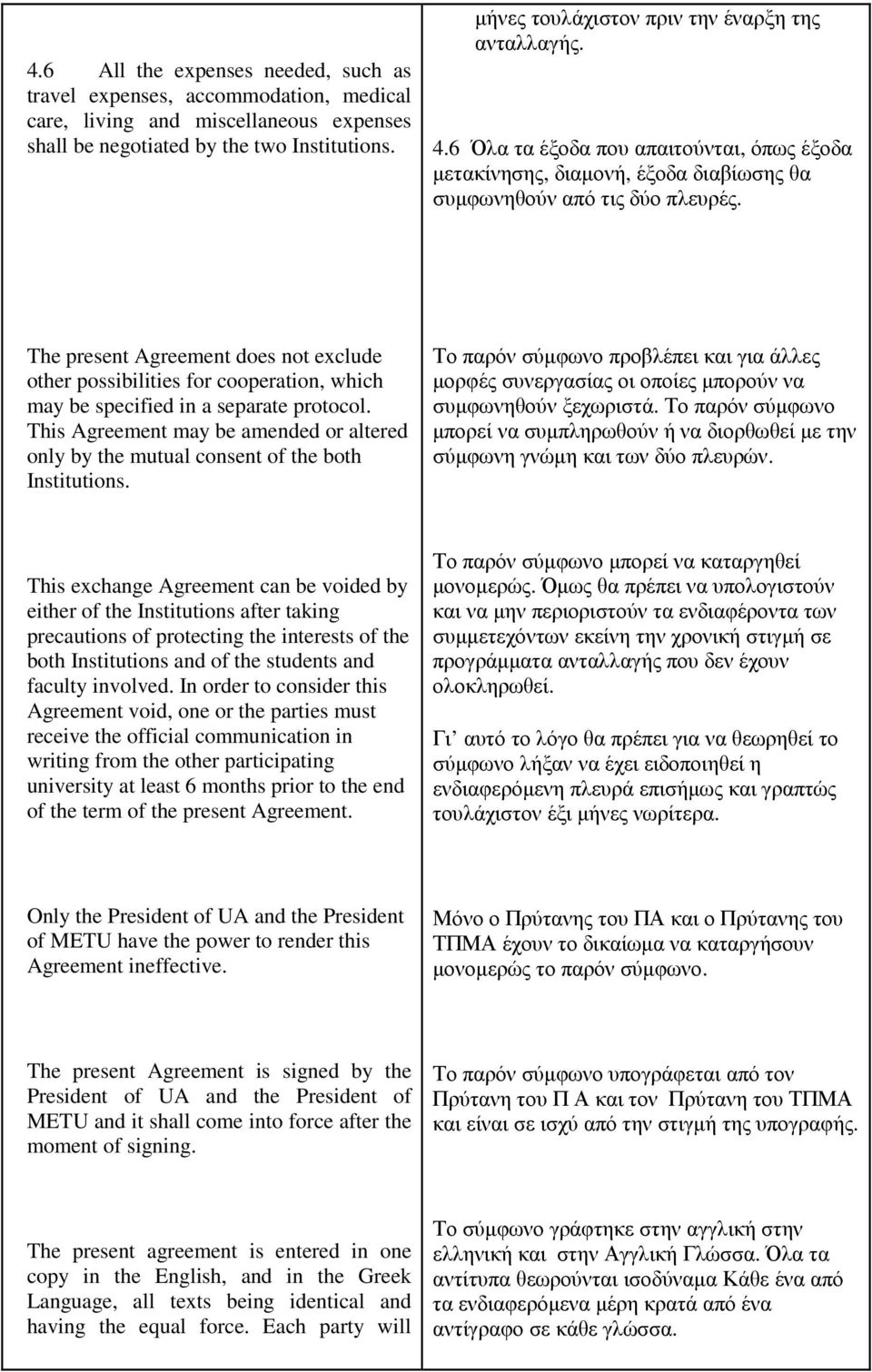 The present Agreement does not exclude other possibilities for cooperation, which may be specified in a separate protocol.