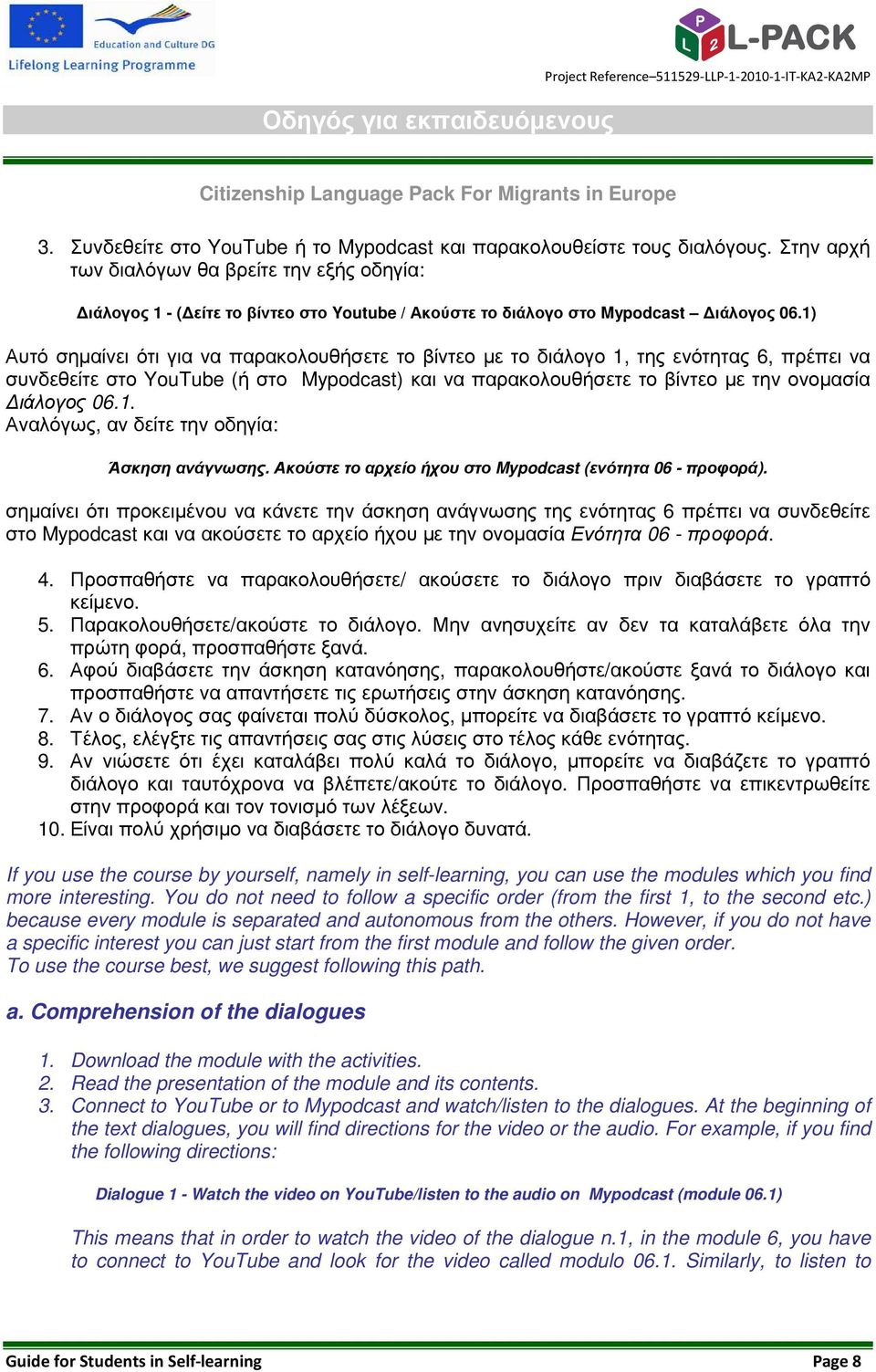 1) Αυτό σηµαίνει ότι για να παρακολουθήσετε το βίντεο µε το διάλογο 1, της ενότητας 6, πρέπει να συνδεθείτε στο YouTube (ή στο Mypodcast) και να παρακολουθήσετε το βίντεο µε την ονοµασία ιάλογος 06.1. Αναλόγως, αν δείτε την οδηγία: Άσκηση ανάγνωσης.