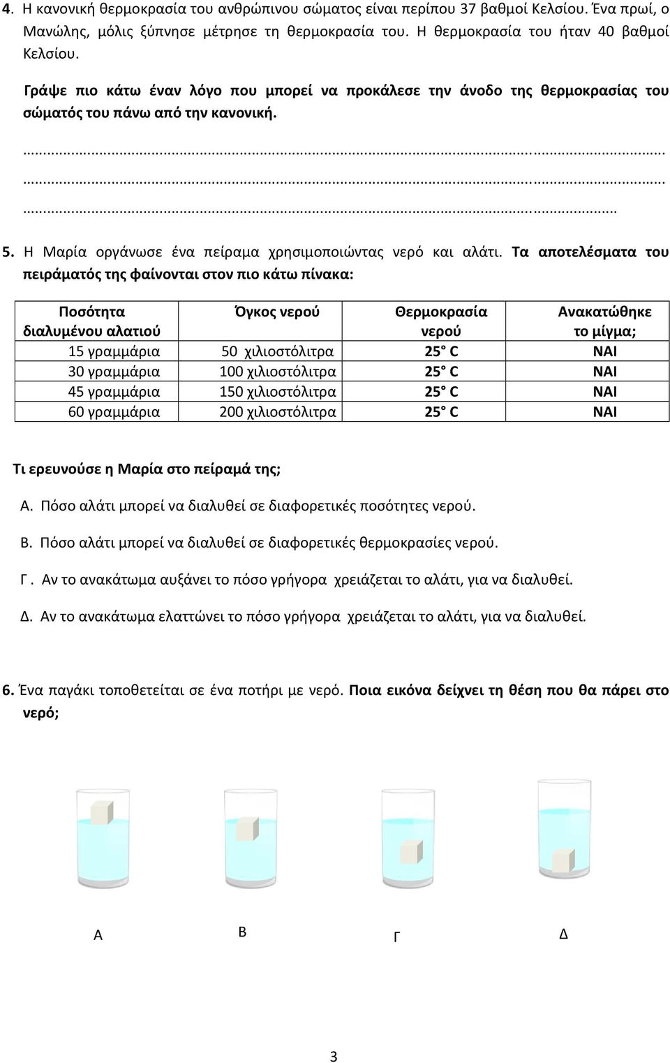 Τα αποτελέσματα του πειράματός της φαίνονται στον πιο κάτω πίνακα: Ποσότητα διαλυμένου αλατιού Όγκος νερού Θερμοκρασία νερού 15 γραμμάρια 50 χιλιοστόλιτρα 25 C ΝΑΙ 30 γραμμάρια 100 χιλιοστόλιτρα 25 C