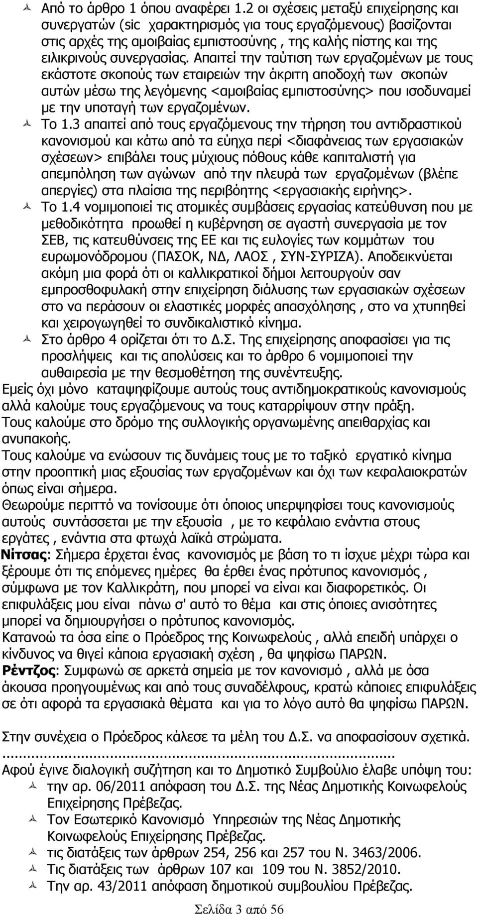 Απαιτεί την ταύτιση των εργαζομένων με τους εκάστοτε σκοπούς των εταιρειών την άκριτη αποδοχή των σκοπών αυτών μέσω της λεγόμενης <αμοιβαίας εμπιστοσύνης> που ισοδυναμεί με την υποταγή των