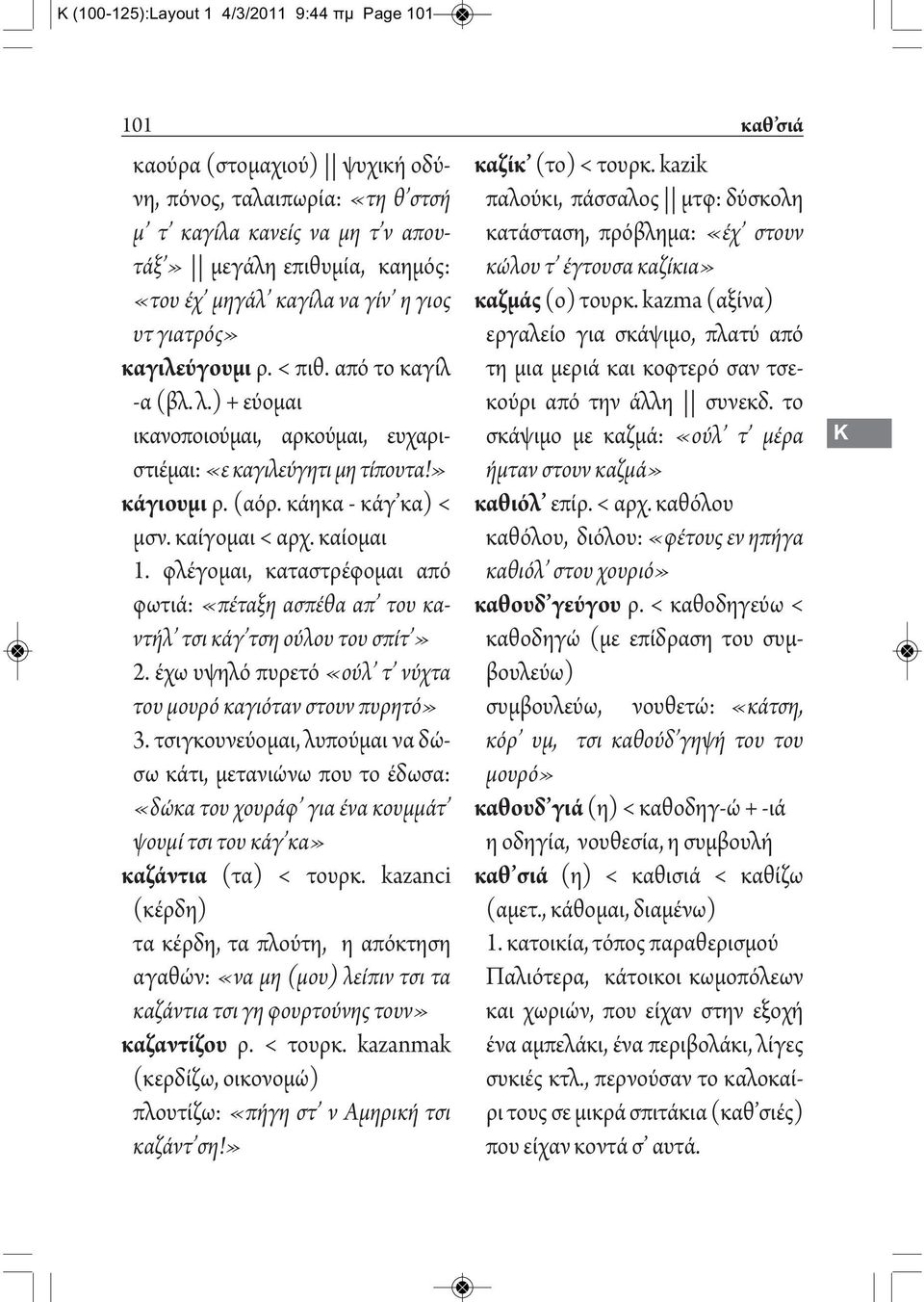 καίγομαι < αρχ. καίομαι 1. φλέγομαι, καταστρέφομαι από φωτιά: «πέταξη ασπέθα απ του καντήλ τσι κάγ τση ούλου του σπίτ» 2. έχω υψηλό πυρετό «ούλ τ νύχτα του μουρό καγιόταν στουν πυρητό» 3.