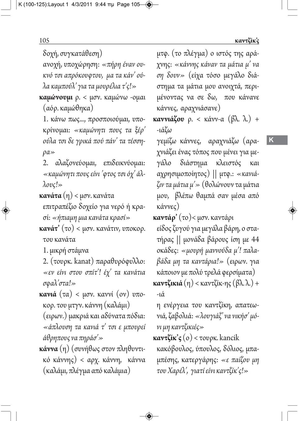 αλαζονεύομαι, επιδεικνύομαι: «καμώνητι πους είνι φτος τσι όχ άλλους!» κανάτα (η) < μσν. κανάτα επιτραπέζιο δοχείο για νερό ή κρασί: «ήπιαμη μια κανάτα κρασί» κανάτ (το) < μσν. κανάτιν, υποκορ.