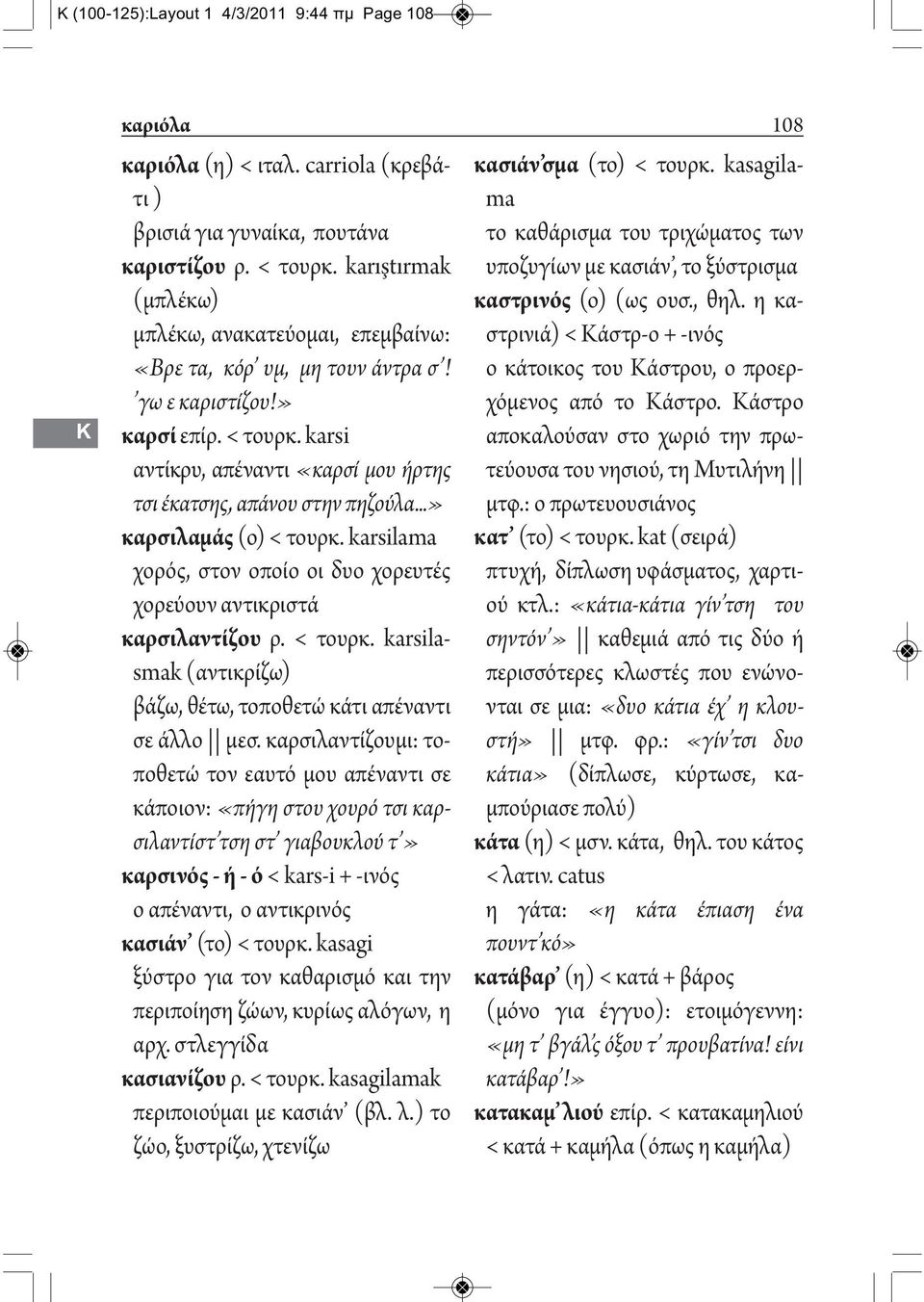 karsi αντίκρυ, απέναντι «καρσί μου ήρτης τσι έκατσης, απάνου στην πηζούλα...» καρσιλαμάς (ο) < τουρκ. karsilama χορός, στον οποίο οι δυο χορευτές χορεύουν αντικριστά καρσιλαντίζου ρ. < τουρκ. karsilasmak (αντικρίζω) βάζω, θέτω, τοποθετώ κάτι απέναντι σε άλλο μεσ.