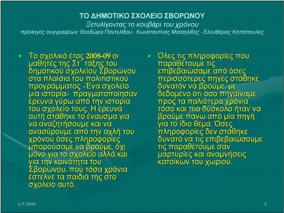 Η έρευνα αυτή στάθηκε το έναυσμα για να αναζητήσουμε και να ανασύρουμε από την αχλή του χρόνου όσες πληροφορίες μπορούσαμε να βρούμε, όχι μόνο για το σχολείο αλλά και για την κοινότητα του Σβορώνου,