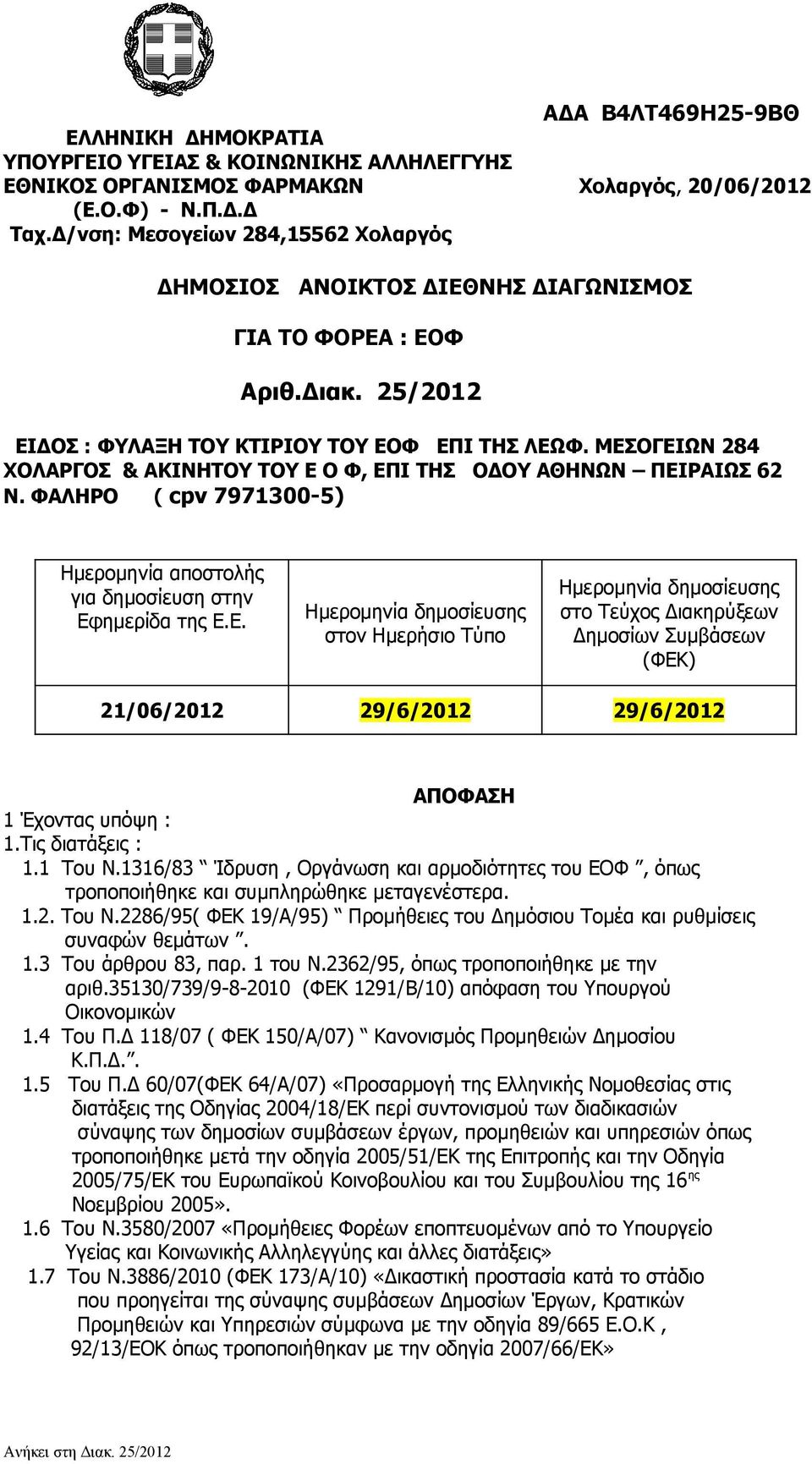 ΜΕΣΟΓΕΙΩΝ 284 ΧΟΛΑΡΓΟΣ & ΑΚΙΝΗΤΟΥ ΤΟΥ Ε Ο Φ, ΕΠΙ ΤΗΣ ΟΔΟΥ ΑΘΗΝΩΝ ΠΕΙΡΑΙΩΣ 62 Ν. ΦΑΛΗΡΟ ( cpv 7971300-5) Ημερομηνία αποστολής για δημοσίευση στην Εφημερίδα της Ε.Ε. Ημερομηνία δημοσίευσης στον Ημερήσιο Τύπο Ημερομηνία δημοσίευσης στο Τεύχος Διακηρύξεων Δημοσίων Συμβάσεων (ΦΕΚ) 21/06/2012 29/6/2012 29/6/2012 ΑΠΟΦΑΣΗ 1 Έχοντας υπόψη : 1.