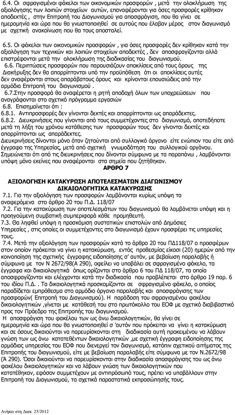 Οι φάκελοι των οικονομικών προσφορών, για όσες προσφορές δεν κρίθηκαν κατά την αξιολόγηση των τεχνικών και λοιπών στοιχείων αποδεκτές, δεν αποσφραγίζονται αλλά επιστρέφονται μετά την ολοκλήρωση της