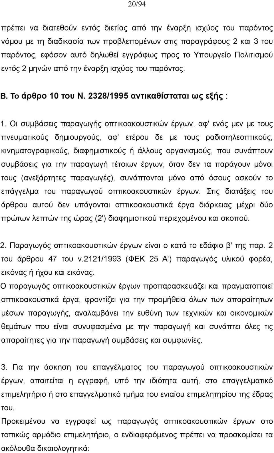 Οι συμβάσεις παραγωγής οπτικοακουστικών έργων, αφ' ενός μεν με τους πνευματικούς δημιουργούς, αφ' ετέρου δε με τους ραδιοτηλεοπτικούς, κινηματογραφικούς, διαφημιστικούς ή άλλους οργανισμούς, που