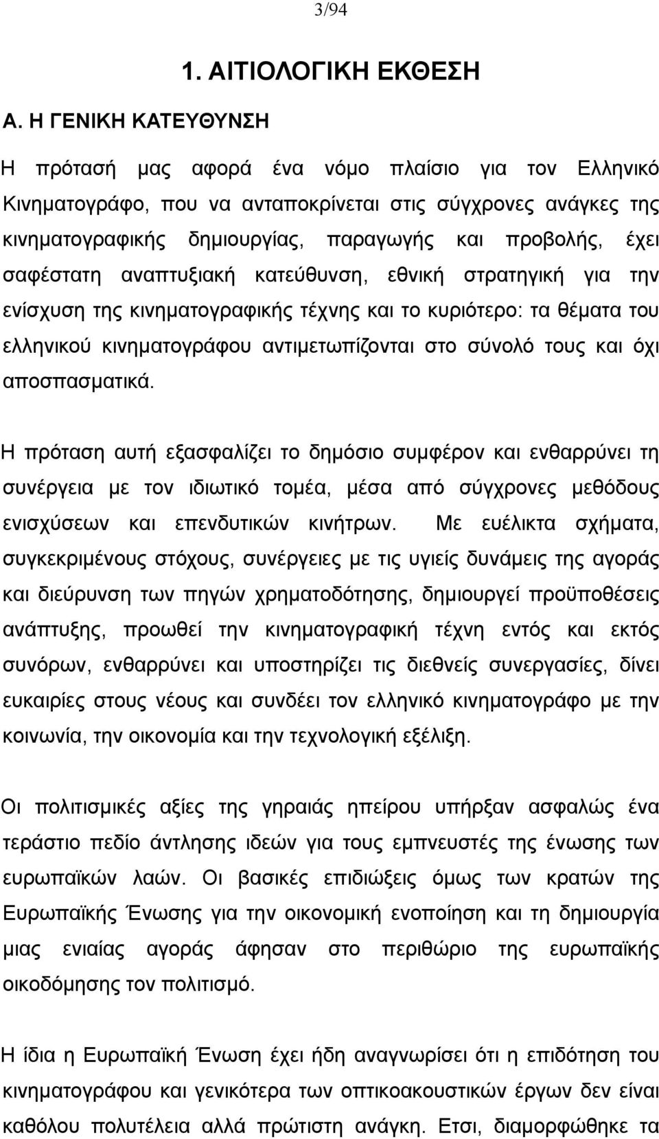 σαφέστατη αναπτυξιακή κατεύθυνση, εθνική στρατηγική για την ενίσχυση της κινηματογραφικής τέχνης και το κυριότερο: τα θέματα του ελληνικού κινηματογράφου αντιμετωπίζονται στο σύνολό τους και όχι