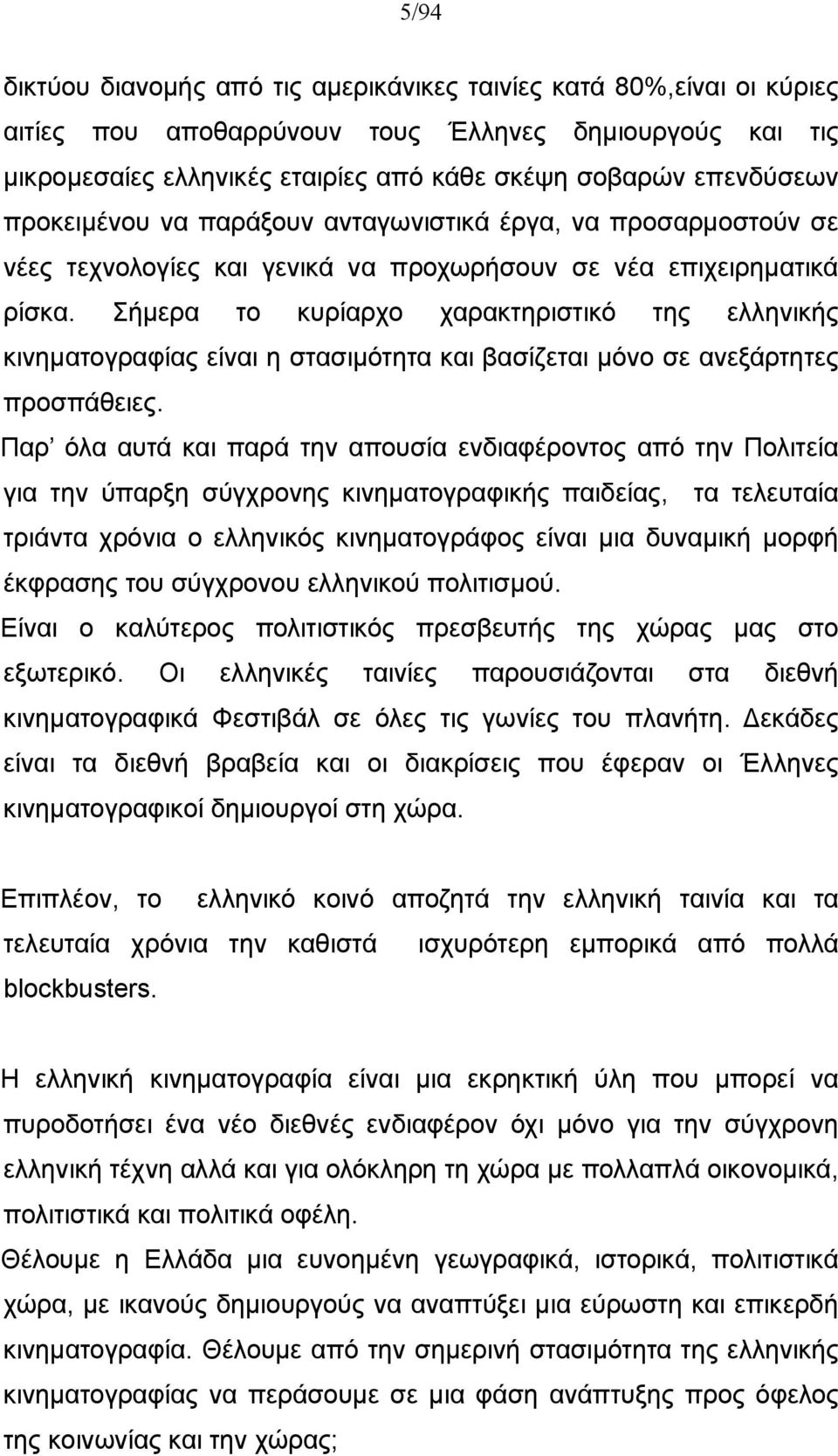 Σήμερα το κυρίαρχο χαρακτηριστικό της ελληνικής κινηματογραφίας είναι η στασιμότητα και βασίζεται μόνο σε ανεξάρτητες προσπάθειες.