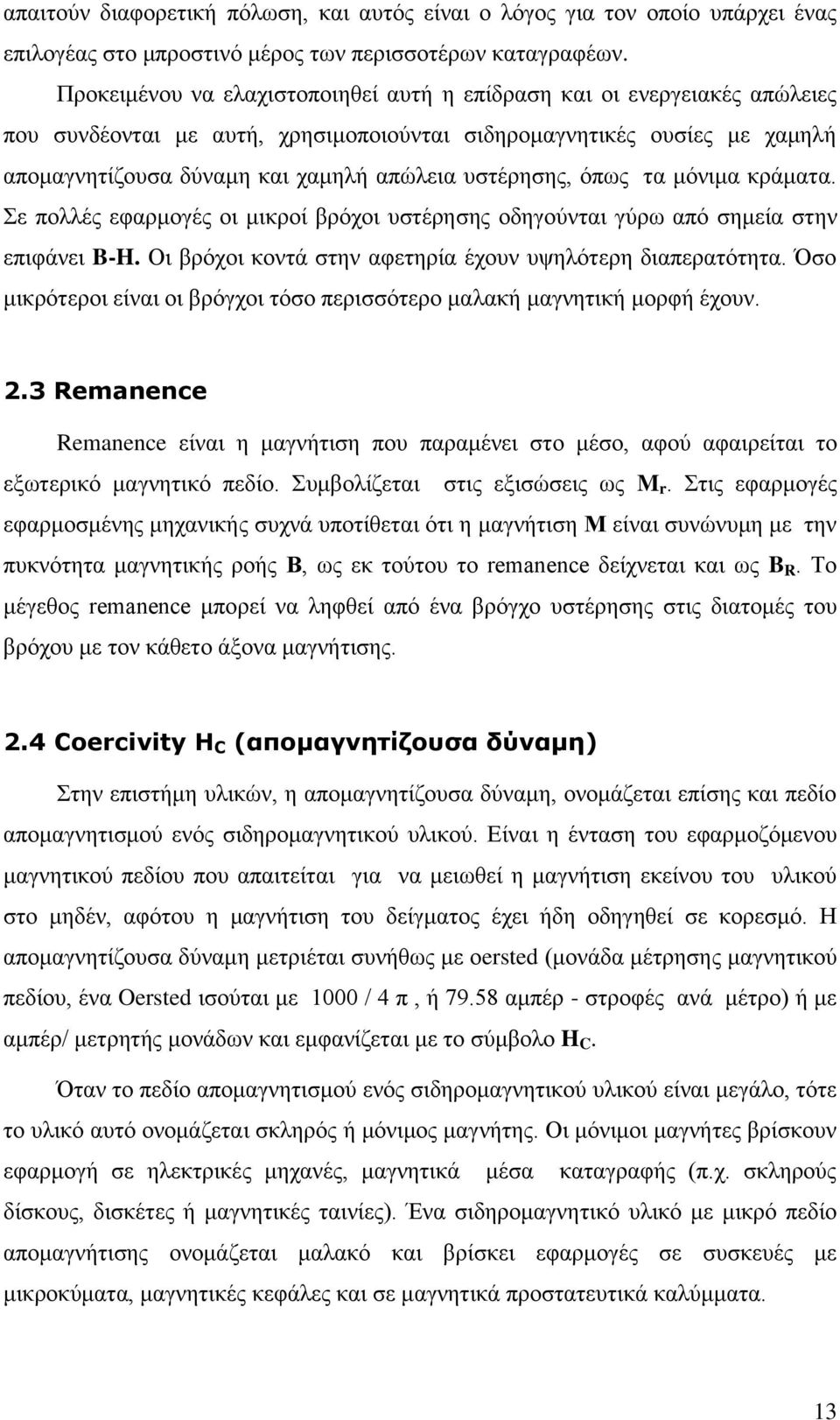 υστέρησης, όπως τα μόνιμα κράματα. Σε πολλές εφαρμογές οι μικροί βρόχοι υστέρησης οδηγούνται γύρω από σημεία στην επιφάνει B-H. Οι βρόχοι κοντά στην αφετηρία έχουν υψηλότερη διαπερατότητα.