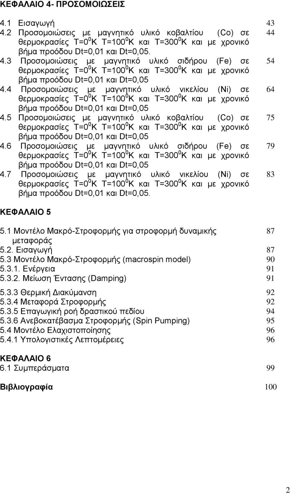 5 Προσομοιώσεις με μαγνητικό υλικό κοβαλτίου (Co) σε 75 θερμοκρασίες Τ=0 0 Κ Τ=100 0 Κ και Τ=300 0 Κ και με χρονικό βήμα προόδου Dt=0,01 και Dt=0,05 4.