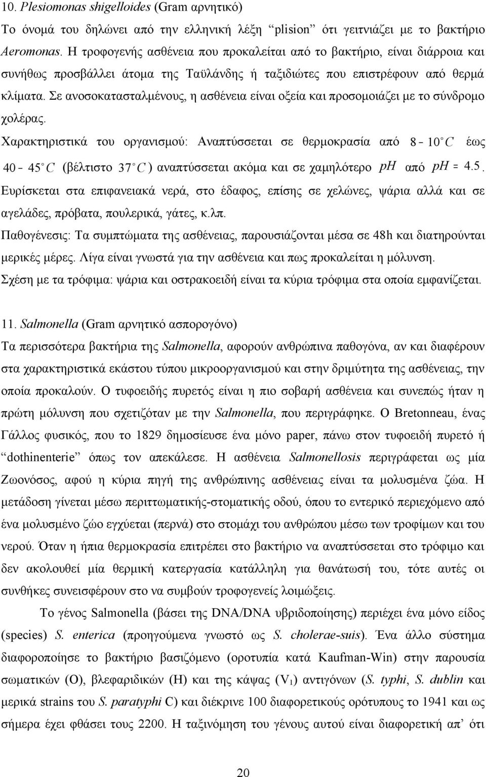 Σε ανοσοκατασταλμένους, η ασθένεια είναι οξεία και προσομοιάζει με το σύνδρομο χολέρας.