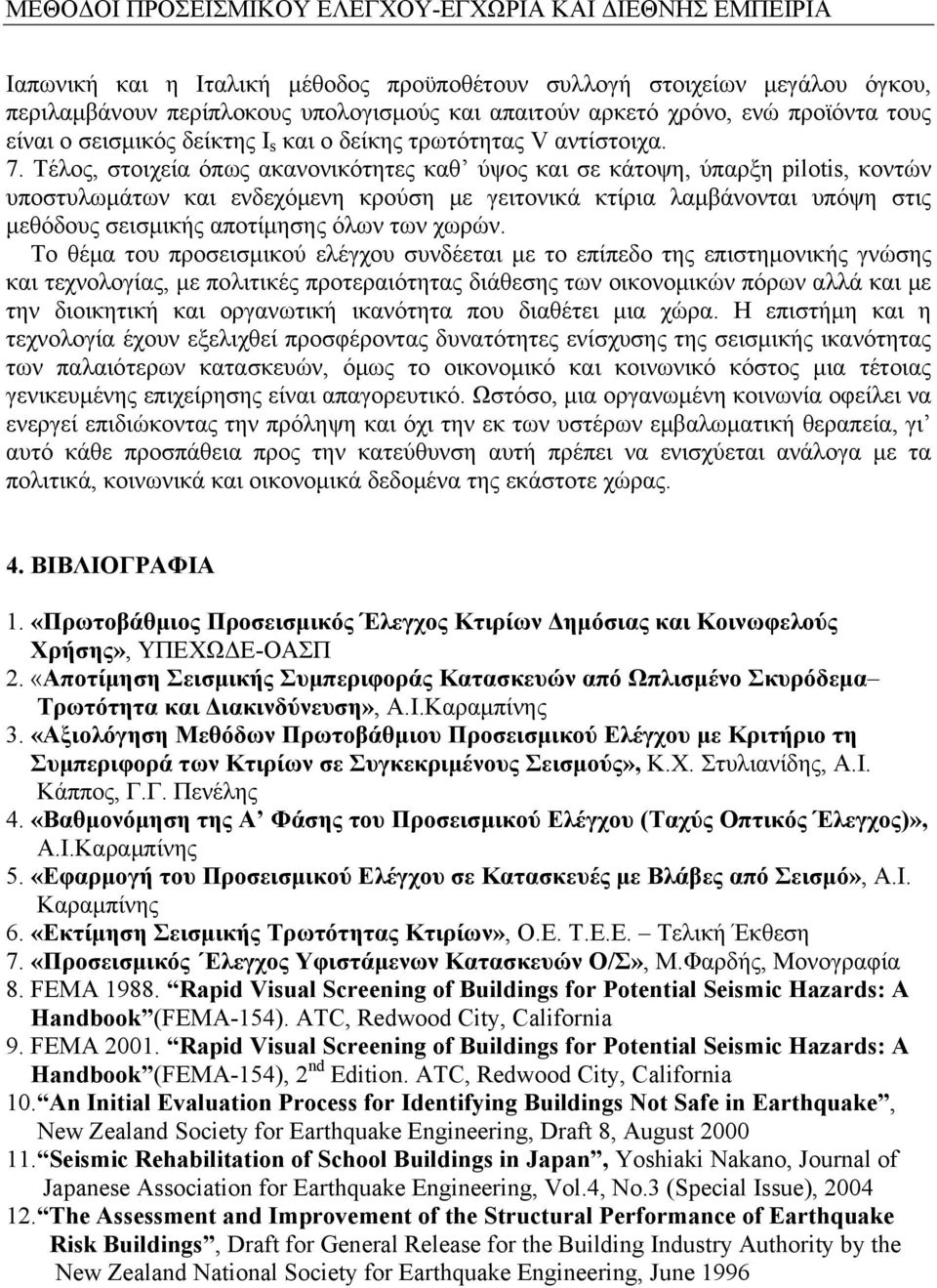 Τέλος, στοιχεία όπως ακανονικότητες καθ ύψος και σε κάτοψη, ύπαρξη pilotis, κοντών υποστυλωμάτων και ενδεχόμενη κρούση με γειτονικά κτίρια λαμβάνονται υπόψη στις μεθόδους σεισμικής αποτίμησης όλων