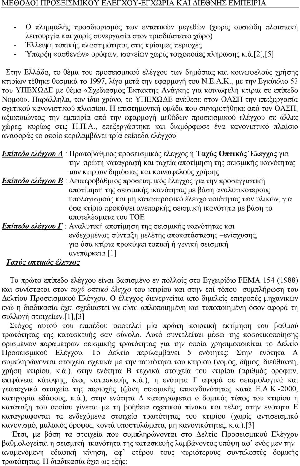 [2],[5] Στην Ελλάδα, το θέμα του προσεισμικού ελέγχου των δημόσιας και κοινωφελούς χρήσης κτιρίων τέθηκε θεσμικά το 1997, λίγο μετά την εφαρμογή του Ν.Ε.Α.Κ.