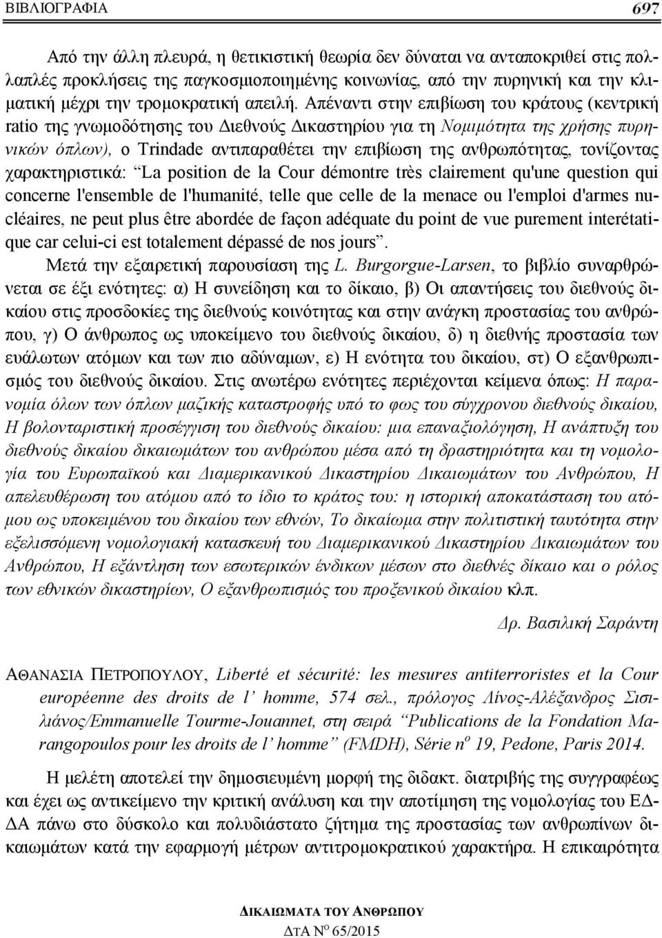 Απέναντι στην επιβίωση του κράτους (κεντρική ratio της γνωμοδότησης του Διεθνούς Δικαστηρίου για τη Νομιμότητα της χρήσης πυρηνικών όπλων), ο Trindade αντιπαραθέτει την επιβίωση της ανθρωπότητας,