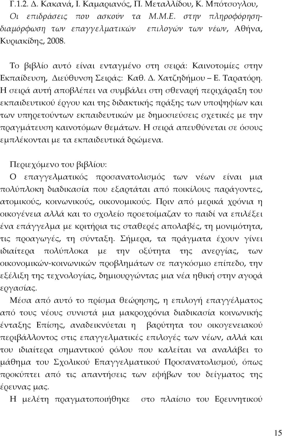 Η σειρά αυτή αποβλέπει να συμβάλει στη σθεναρή περιχάραξη του εκπαιδευτικού έργου και της διδακτικής πράξης των υποψηφίων και των υπηρετούντων εκπαιδευτικών με δημοσιεύσεις σχετικές με την