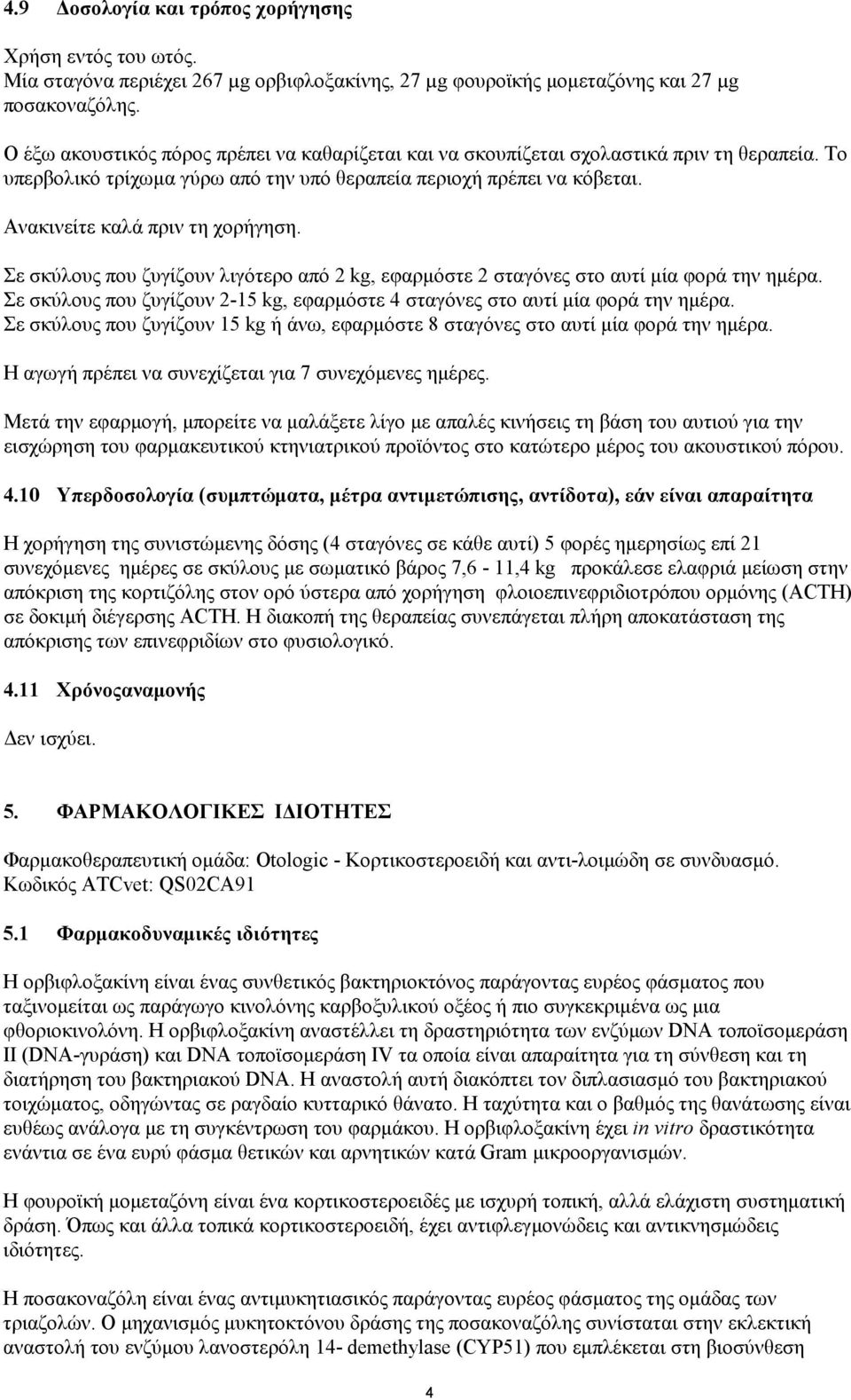 Ανακινείτε καλά πριν τη χορήγηση. Σε σκύλους που ζυγίζουν λιγότερο από 2 kg, εφαρμόστε 2 σταγόνες στο αυτί μία φορά την ημέρα.