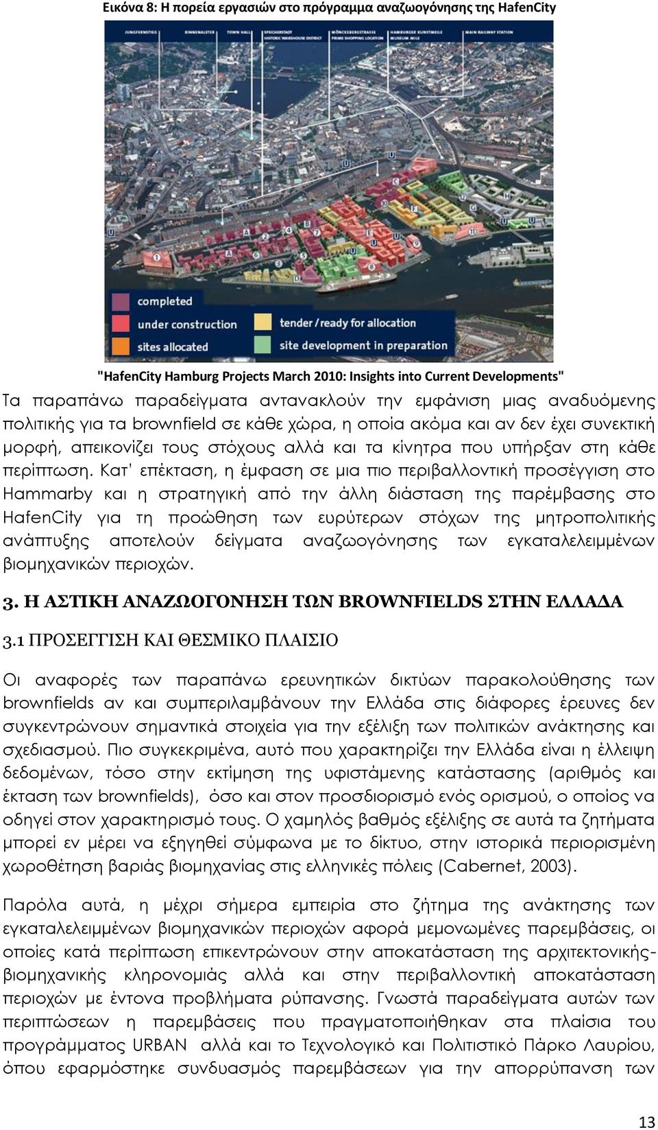 Κατ επέκταση, η έμφαση σε μια πιο περιβαλλοντική προσέγγιση στο Hammarby και η στρατηγική από την άλλη διάσταση της παρέμβασης στο HafenCity για τη προώθηση των ευρύτερων στόχων της μητροπολιτικής