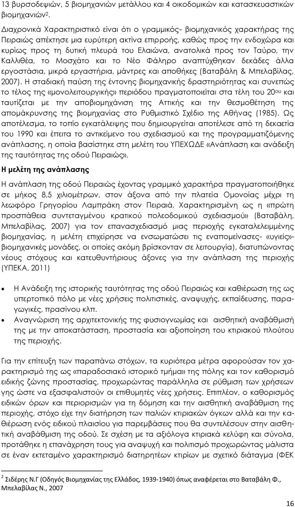 ανατολικά προς τον Ταύρο, την Καλλιθέα, το Μοσχάτο και το Νέο Φάληρο αναπτύχθηκαν δεκάδες άλλα εργοστάσια, μικρά εργαστήρια, μάντρες και αποθήκες (Βαταβάλη & Μπελαβίλας, 2007).