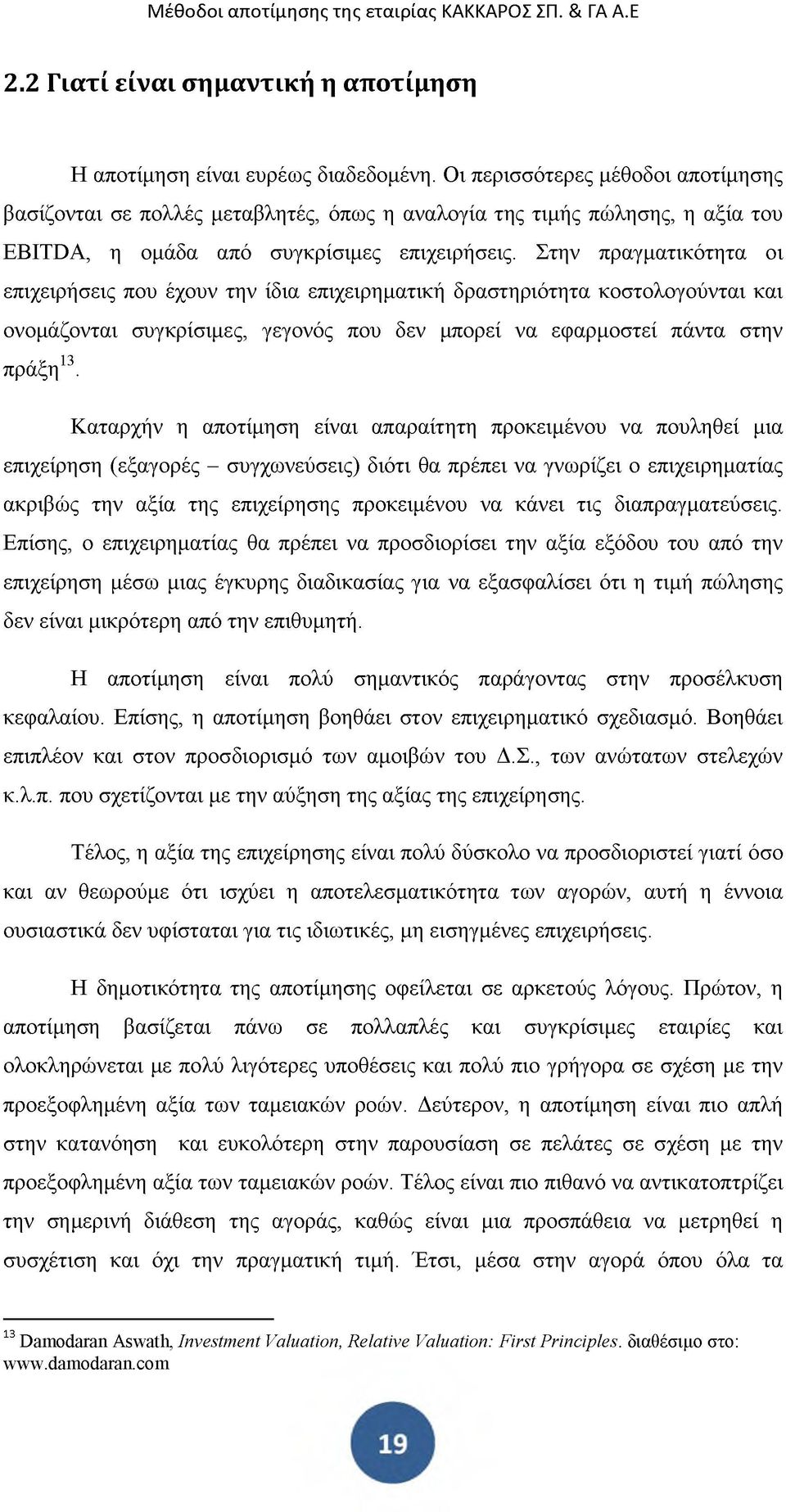 Στην πραγματικότητα οι επιχειρήσεις που έχουν την ίδια επιχειρηματική δραστηριότητα κοστολογούνται και ονομάζονται συγκρίσιμες, γεγονός που δεν μπορεί να εφαρμοστεί πάντα στην πράξη13.