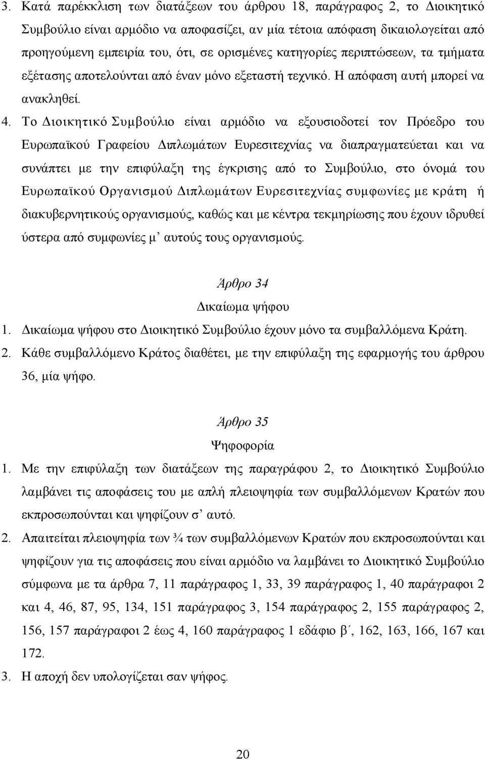 Το Διοικητικό Συμβούλιο είναι αρμόδιο να εξουσιοδοτεί τον Πρόεδρο του Ευρωπαϊκού Γραφείου Διπλωμάτων Ευρεσιτεχνίας να διαπραγματεύεται και να συνάπτει με την επιφύλαξη της έγκρισης από το Συμβούλιο,