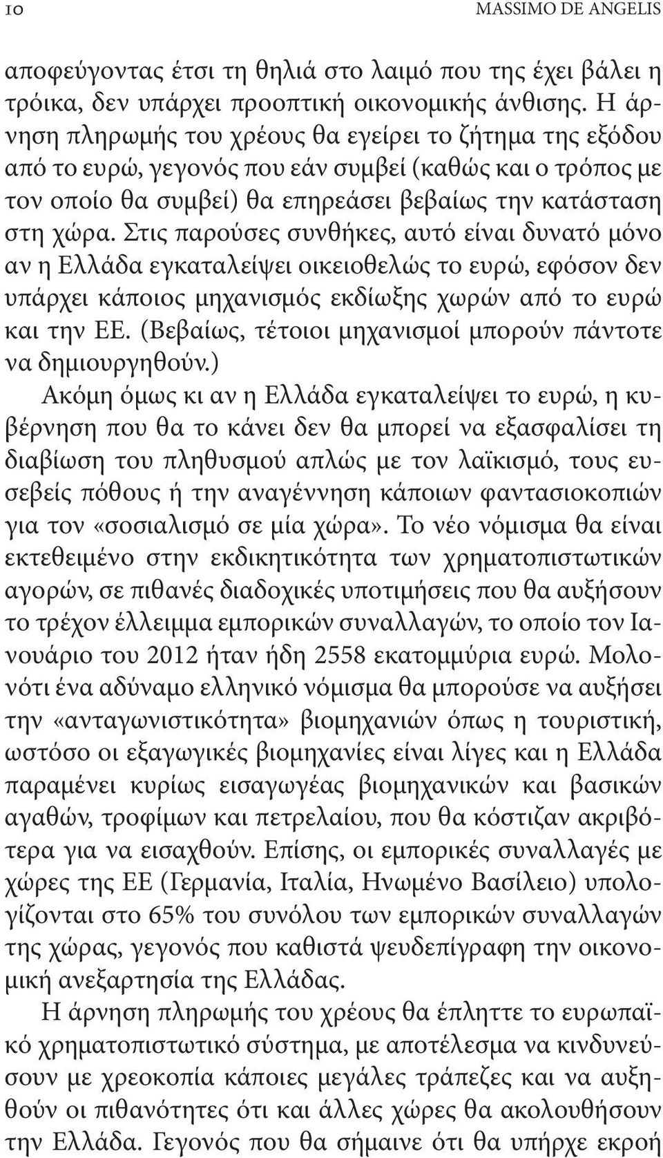 Στις παρούσες συνθήκες, αυτό είναι δυνατό μόνο αν η Ελλάδα εγκαταλείψει οικειοθελώς το ευρώ, εφόσον δεν υπάρχει κάποιος μηχανισμός εκδίωξης χωρών από το ευρώ και την ΕΕ.