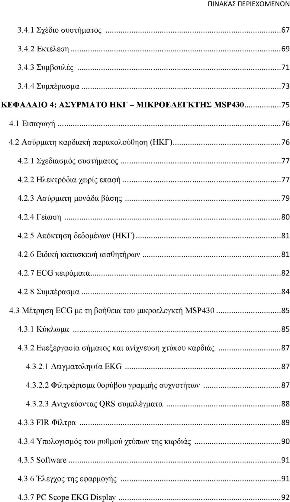 2.6 Ειδική κατασκευή αισθητήρων...81 4.2.7 ECG πειράματα...82 4.2.8 Συμπέρασμα...84 4.3 Μέτρηση ECG με τη βοήθεια του μικροελεγκτή MSP430...85 4.3.1 Κύκλωμα...85 4.3.2 Επεξεργασία σήματος και ανίχνευση χτύπου καρδιάς.