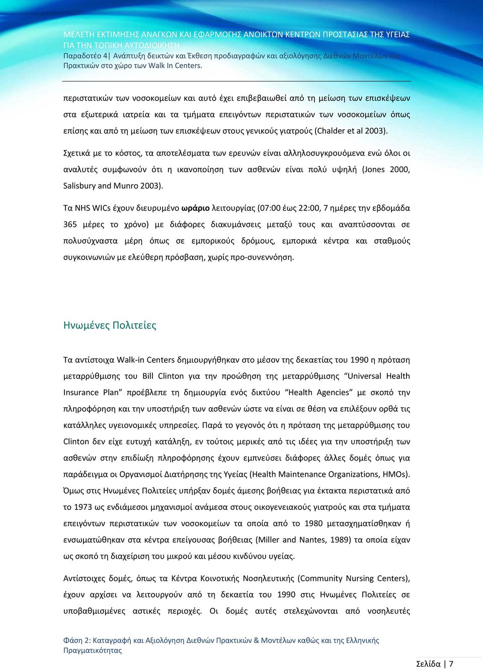 Σχετικά με το κόστος, τα αποτελέσματα των ερευνών είναι αλληλοσυγκρουόμενα ενώ όλοι οι αναλυτές συμφωνούν ότι η ικανοποίηση των ασθενών είναι πολύ υψηλή (Jones 2000, Salisbury and Munro 2003).