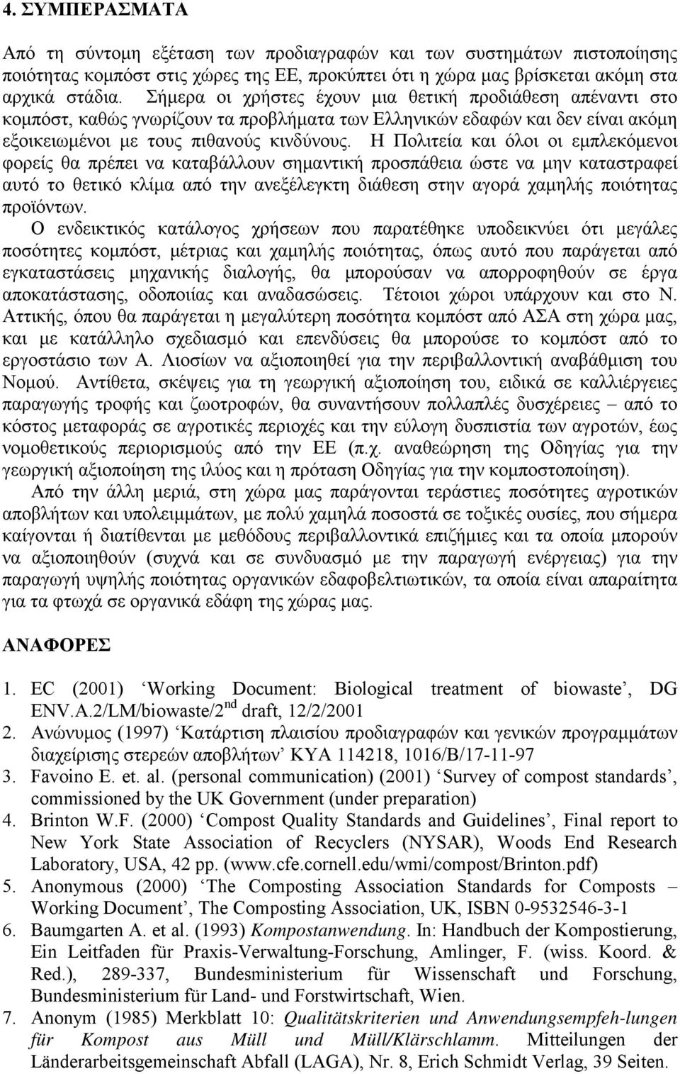 Η Πολιτεία και όλοι οι εμπλεκόμενοι φορείς θα πρέπει να καταβάλλουν σημαντική προσπάθεια ώστε να μην καταστραφεί αυτό το θετικό κλίμα από την ανεξέλεγκτη διάθεση στην αγορά χαμηλής ποιότητας