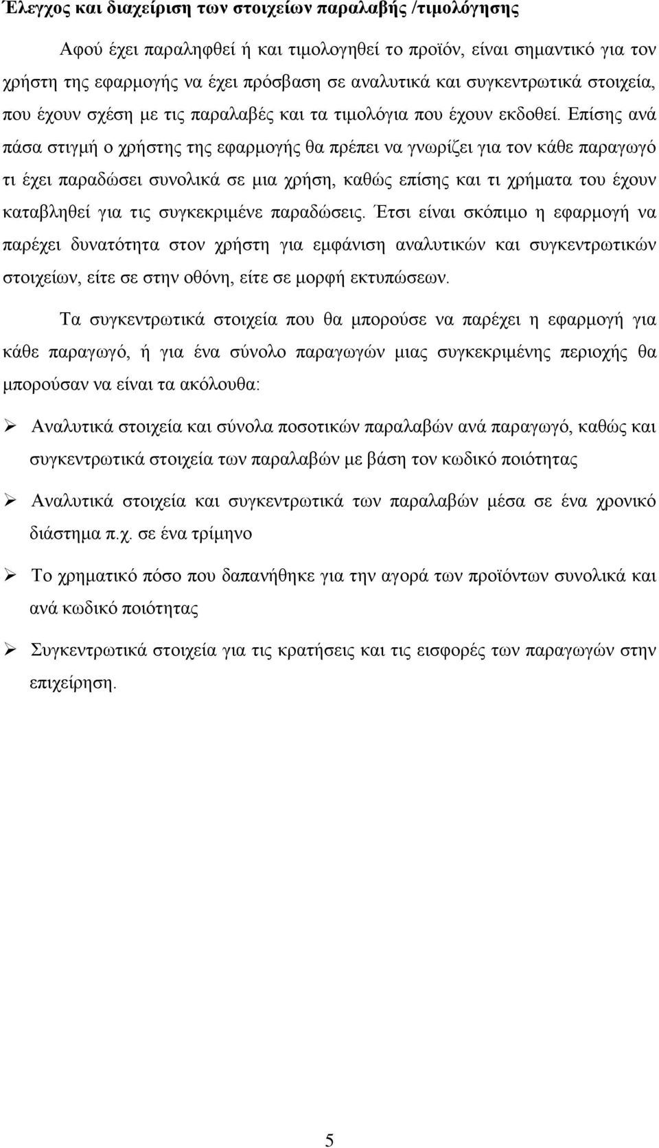 Επίσης ανά πάσα στιγμή ο χρήστης της εφαρμογής θα πρέπει να γνωρίζει για τον κάθε παραγωγό τι έχει παραδώσει συνολικά σε μια χρήση, καθώς επίσης και τι χρήματα του έχουν καταβληθεί για τις