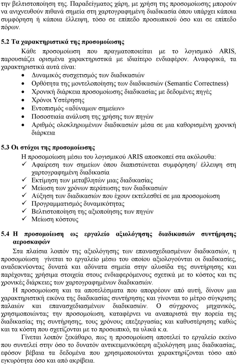 επίπεδο πόρων. 5.2 Τα χαρακτηριστικά της προσομοίωσης Κάθε προσομοίωση που πραγματοποιείται με το λογισμικό ARIS, παρουσιάζει ορισμένα χαρακτηριστικά με ιδιαίτερο ενδιαφέρον.