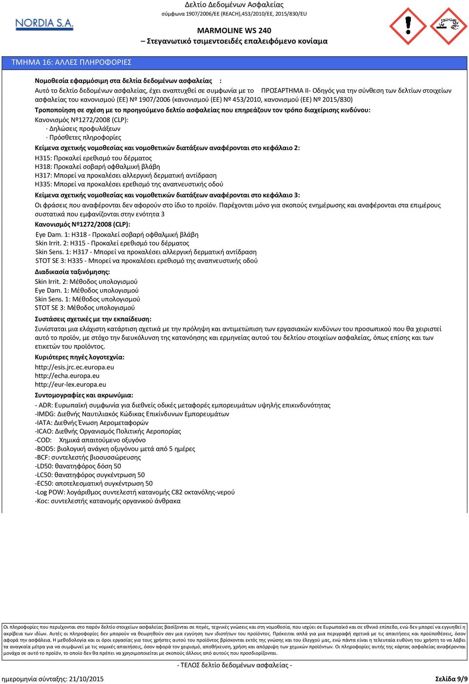τρόπο διαχείρισης κινδύνου: Κανονισμός Νº1272/2008 (CLP): Δηλώσεις προφυλάξεων Πρόσθετες πληροφορίες Κείμενα σχετικής νομοθεσίας και νομοθετικών διατάξεων αναφέρονται στο κεφάλαιο 2: H315: Προκαλεί
