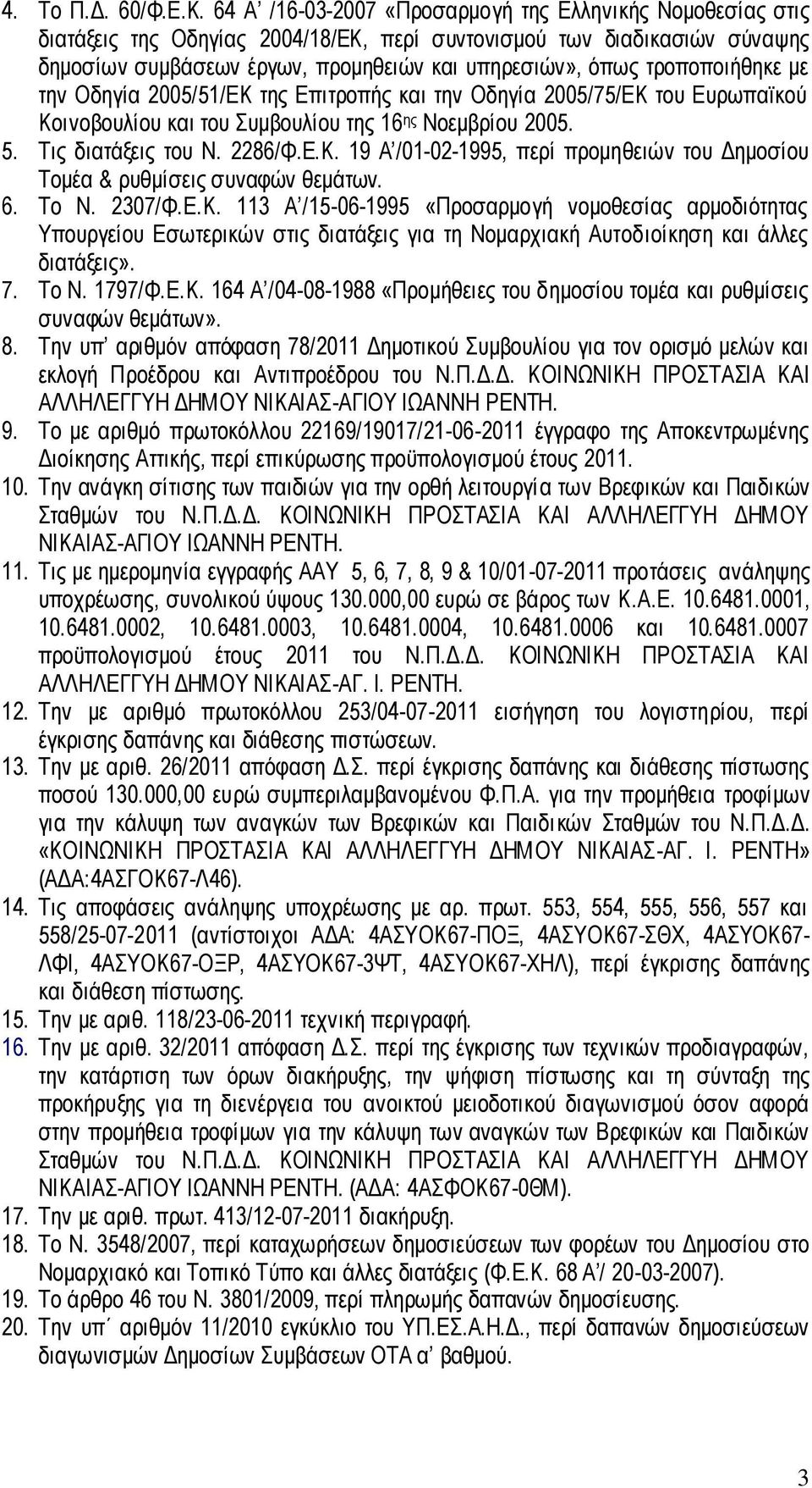 τροποποιήθηκε με την Οδηγία 2005/51/ΕΚ της Επιτροπής και την Οδηγία 2005/75/ΕΚ του Ευρωπαϊκού Κοινοβουλίου και του Συμβουλίου της 16 ης Νοεμβρίου 2005. 5. Τις διατάξεις του Ν. 2286/Φ.Ε.Κ. 19 Α /01-02-1995, περί προμηθειών του Δημοσίου Τομέα & ρυθμίσεις συναφών θεμάτων.