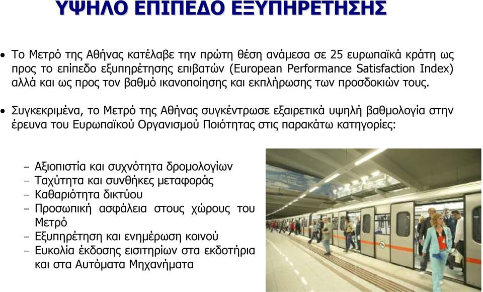 Συγκεκριµένα, το Μετρό της Αθήνας συγκέντρωσε εξαιρετικά υψηλή βαθµολογία στην έρευνα του Ευρωπαϊκού Οργανισµού Ποιότητας στις παρακάτω κατηγορίες: - Αξιοπιστία