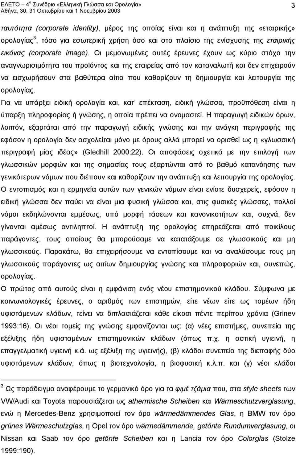 δημιουργία και λειτουργία της ορολογίας. Για να υπάρξει ειδική ορολογία και, κατ επέκταση, ειδική γλώσσα, προϋπόθεση είναι η ύπαρξη πληροφορίας ή γνώσης, η οποία πρέπει να ονομαστεί.