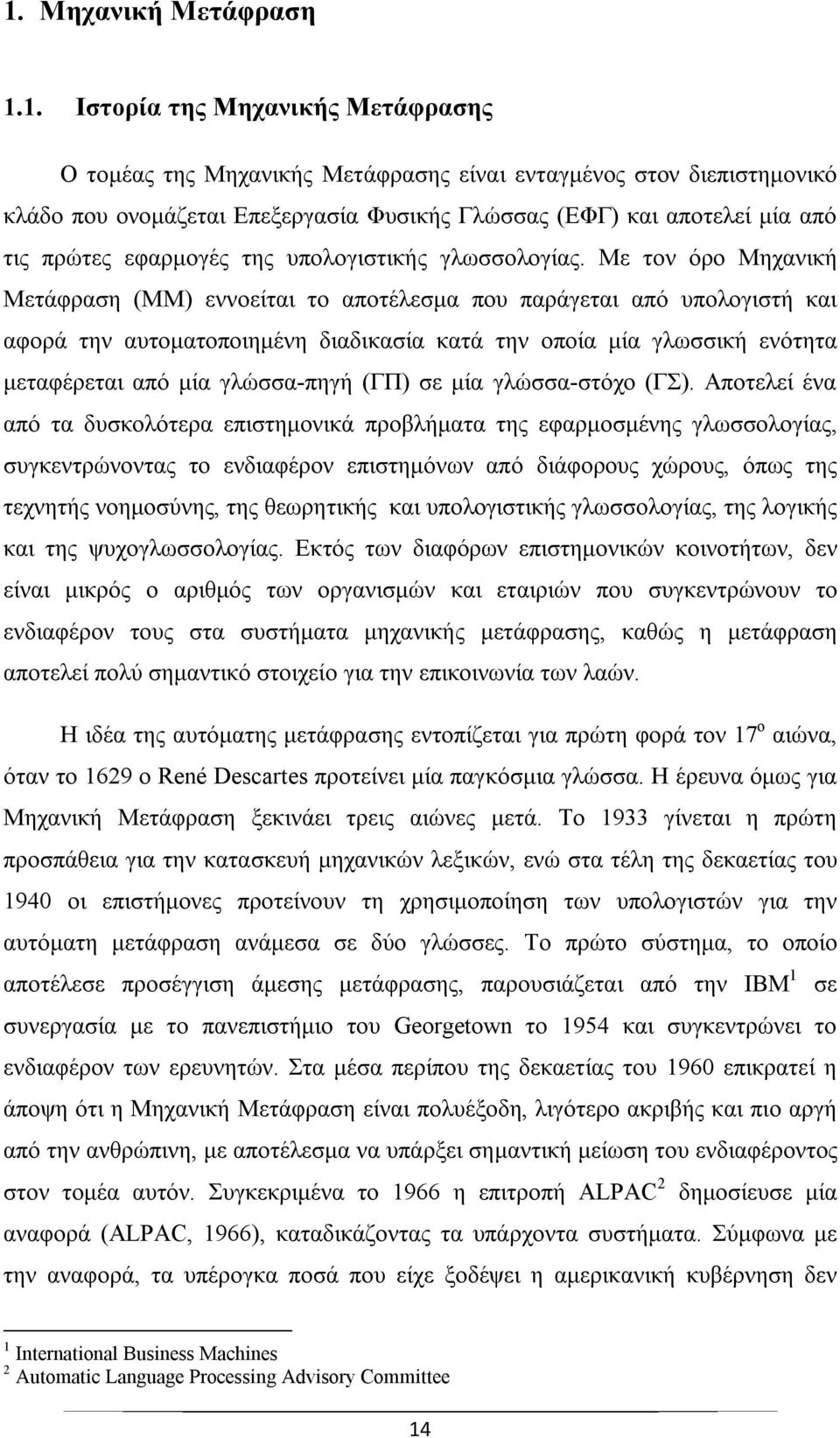 Με τον όρο Μηχανική Μετάφραση (ΜΜ) εννοείται το αποτέλεσμα που παράγεται από υπολογιστή και αφορά την αυτοματοποιημένη διαδικασία κατά την οποία μία γλωσσική ενότητα μεταφέρεται από μία γλώσσα-πηγή