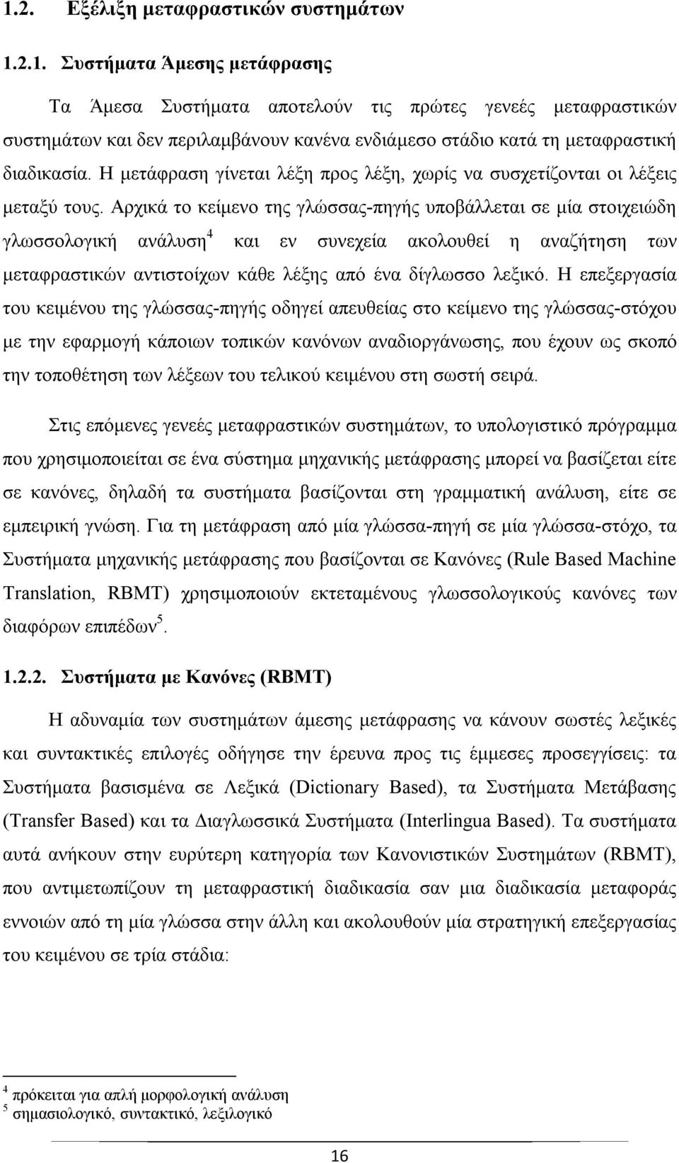 Αρχικά το κείμενο της γλώσσας-πηγής υποβάλλεται σε μία στοιχειώδη γλωσσολογική ανάλυση 4 και εν συνεχεία ακολουθεί η αναζήτηση των μεταφραστικών αντιστοίχων κάθε λέξης από ένα δίγλωσσο λεξικό.